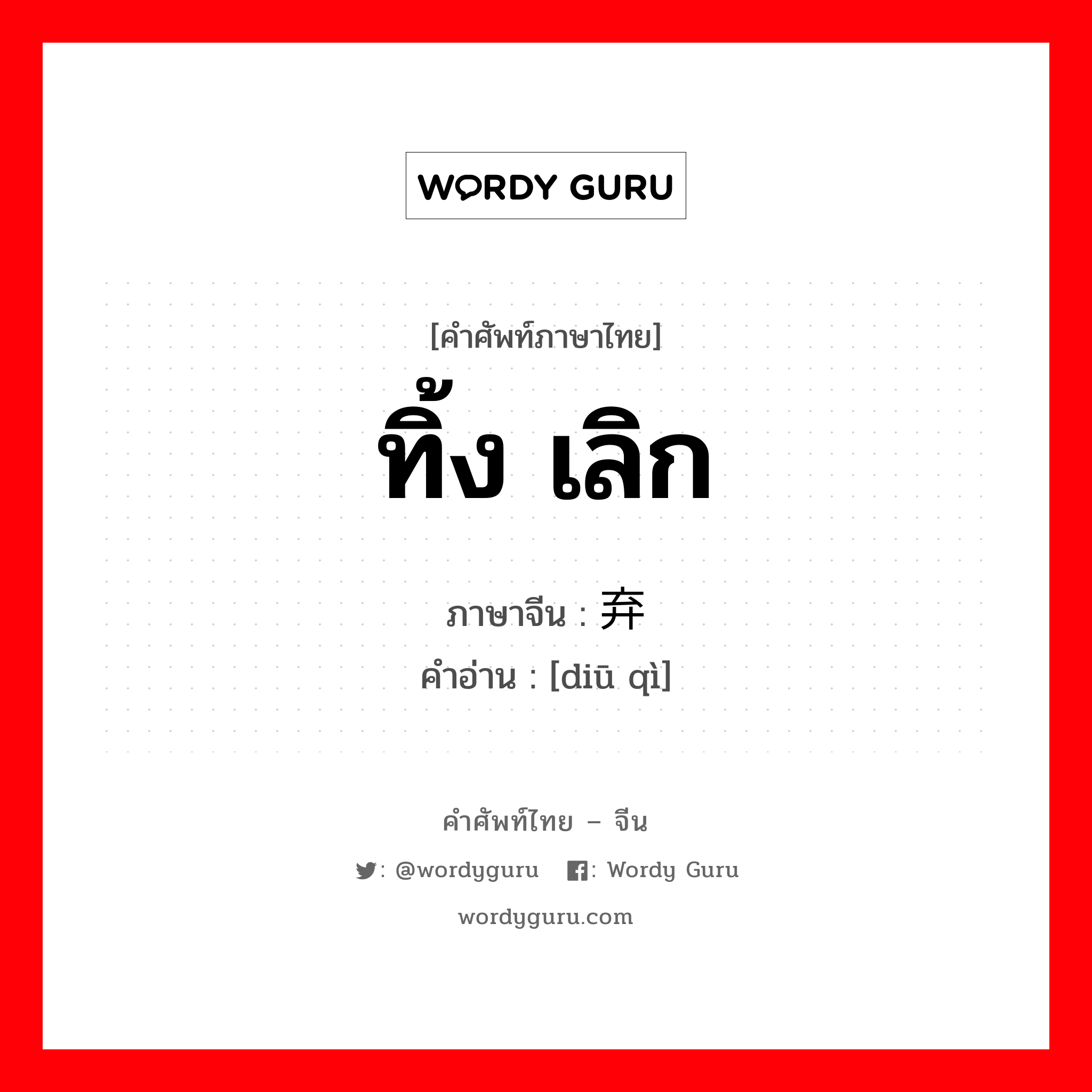 ทิ้ง เลิก ภาษาจีนคืออะไร, คำศัพท์ภาษาไทย - จีน ทิ้ง เลิก ภาษาจีน 丢弃 คำอ่าน [diū qì]