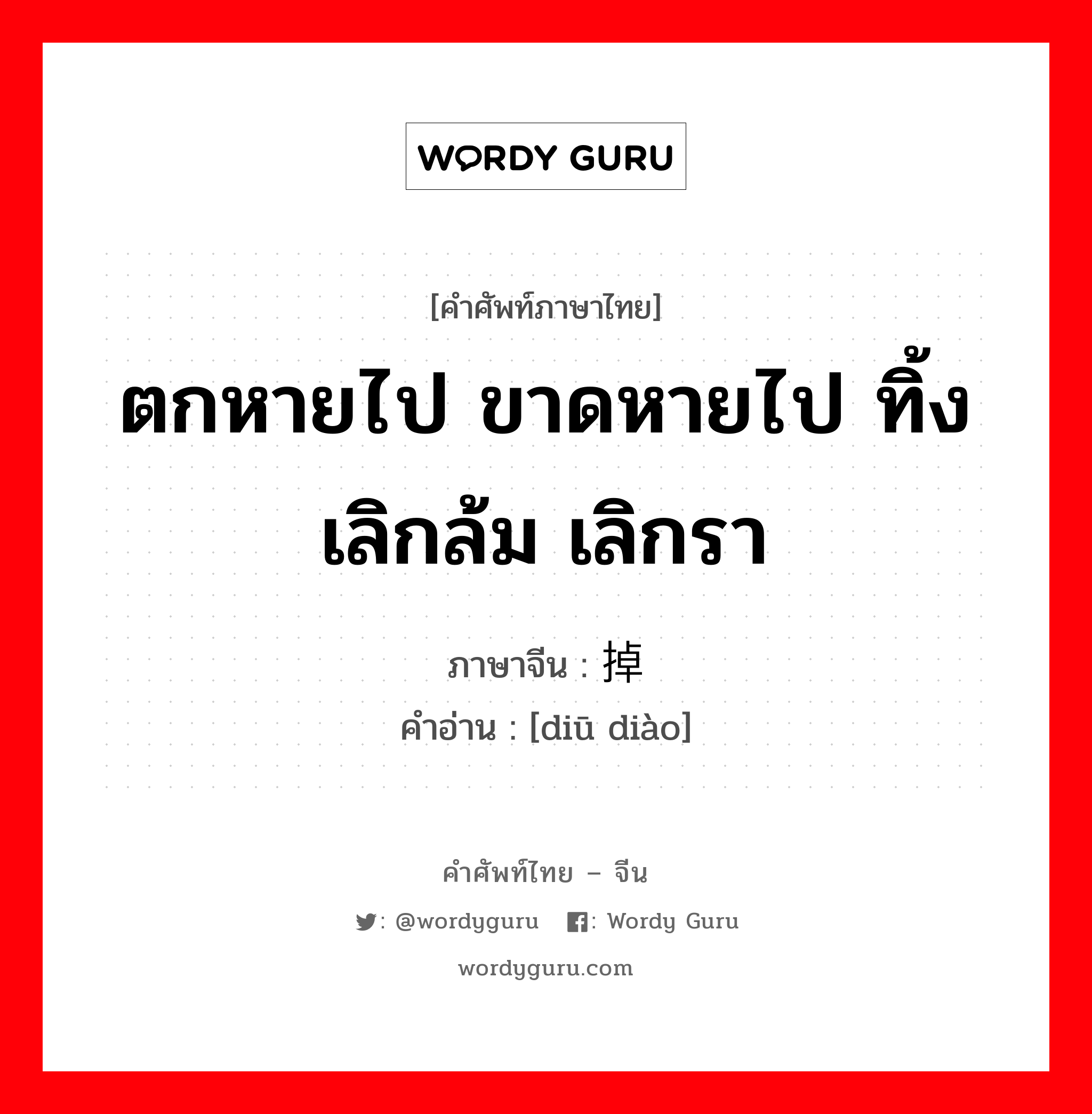 ตกหายไป ขาดหายไป ทิ้ง เลิกล้ม เลิกรา ภาษาจีนคืออะไร, คำศัพท์ภาษาไทย - จีน ตกหายไป ขาดหายไป ทิ้ง เลิกล้ม เลิกรา ภาษาจีน 丢掉 คำอ่าน [diū diào]