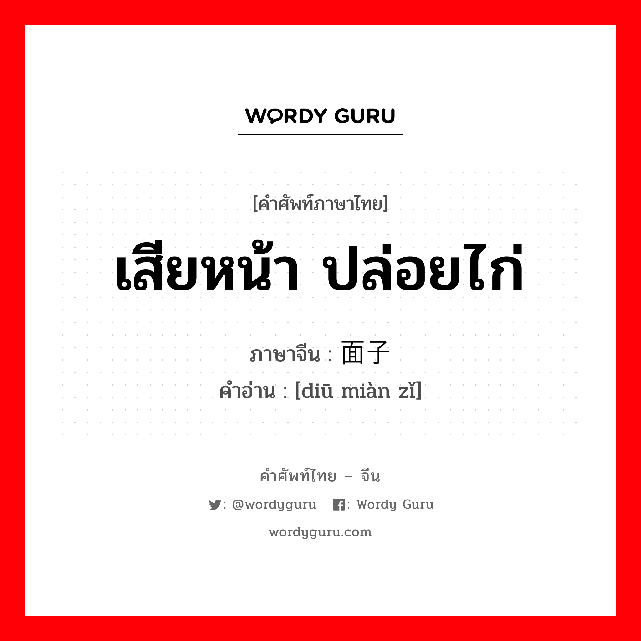 เสียหน้า ปล่อยไก่ ภาษาจีนคืออะไร, คำศัพท์ภาษาไทย - จีน เสียหน้า ปล่อยไก่ ภาษาจีน 丢面子 คำอ่าน [diū miàn zǐ]