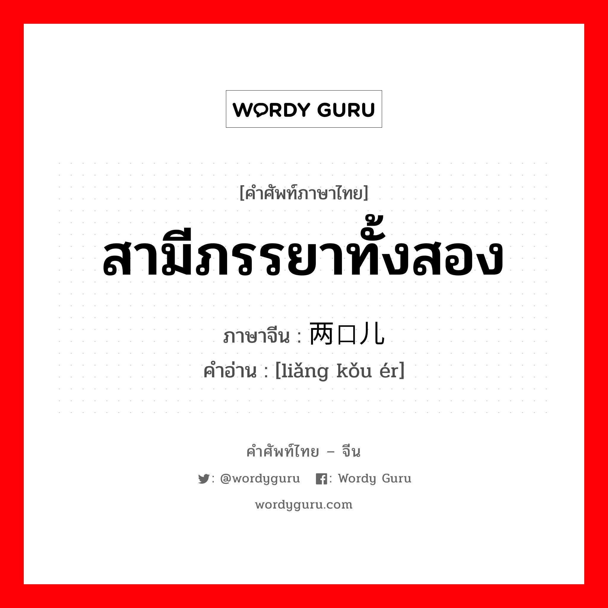 สามีภรรยาทั้งสอง ภาษาจีนคืออะไร, คำศัพท์ภาษาไทย - จีน สามีภรรยาทั้งสอง ภาษาจีน 两口儿 คำอ่าน [liǎng kǒu ér]