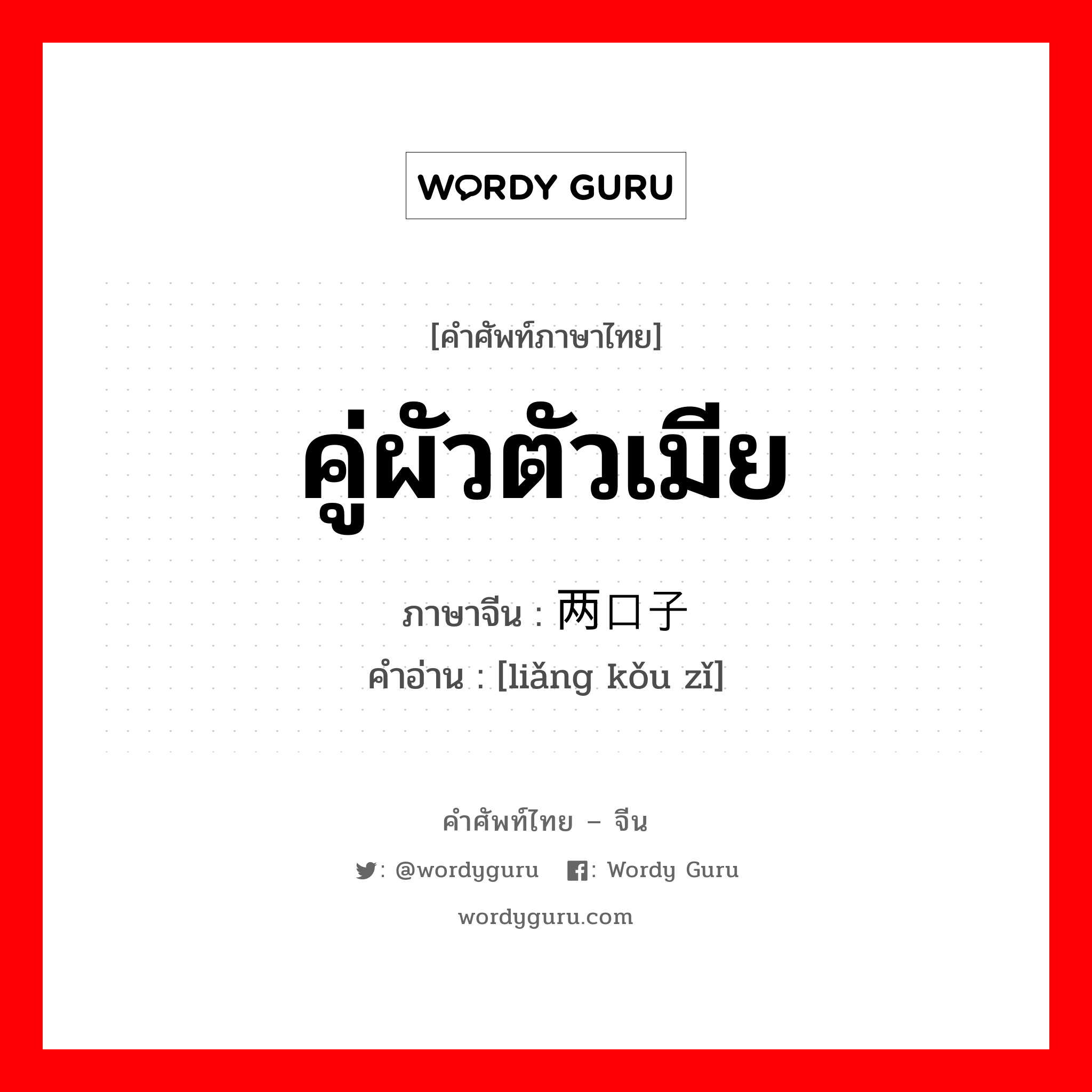 คู่ผัวตัวเมีย ภาษาจีนคืออะไร, คำศัพท์ภาษาไทย - จีน คู่ผัวตัวเมีย ภาษาจีน 两口子 คำอ่าน [liǎng kǒu zǐ]