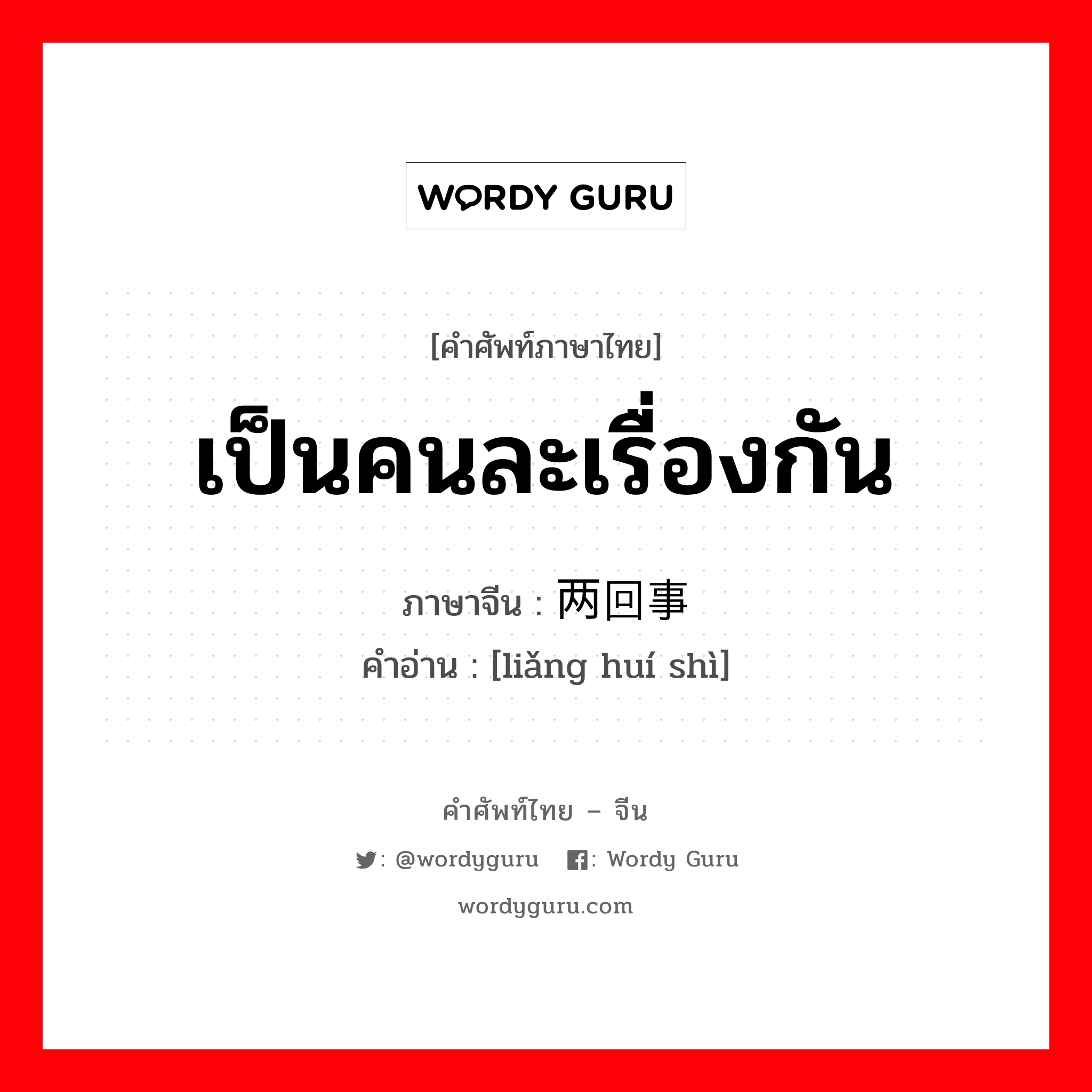 เป็นคนละเรื่องกัน ภาษาจีนคืออะไร, คำศัพท์ภาษาไทย - จีน เป็นคนละเรื่องกัน ภาษาจีน 两回事 คำอ่าน [liǎng huí shì]