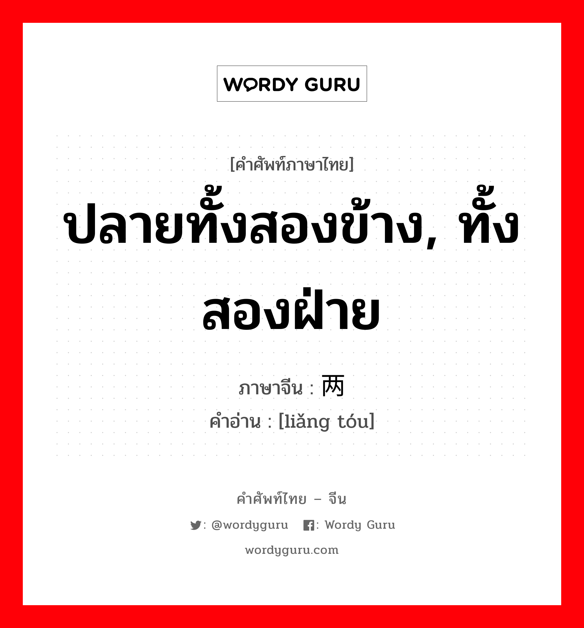 ปลายทั้งสองข้าง, ทั้งสองฝ่าย ภาษาจีนคืออะไร, คำศัพท์ภาษาไทย - จีน ปลายทั้งสองข้าง, ทั้งสองฝ่าย ภาษาจีน 两头 คำอ่าน [liǎng tóu]