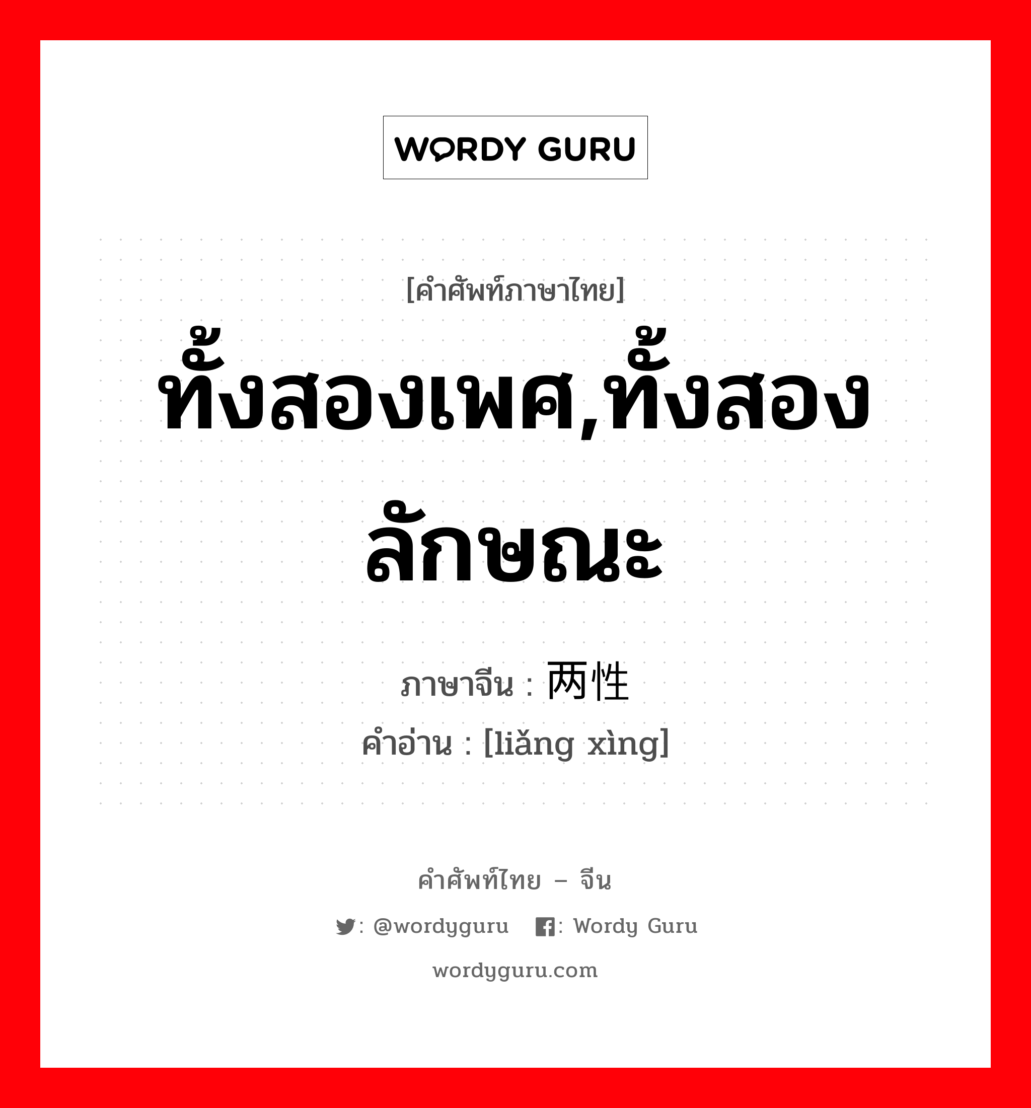 ทั้งสองเพศ,ทั้งสองลักษณะ ภาษาจีนคืออะไร, คำศัพท์ภาษาไทย - จีน ทั้งสองเพศ,ทั้งสองลักษณะ ภาษาจีน 两性 คำอ่าน [liǎng xìng]