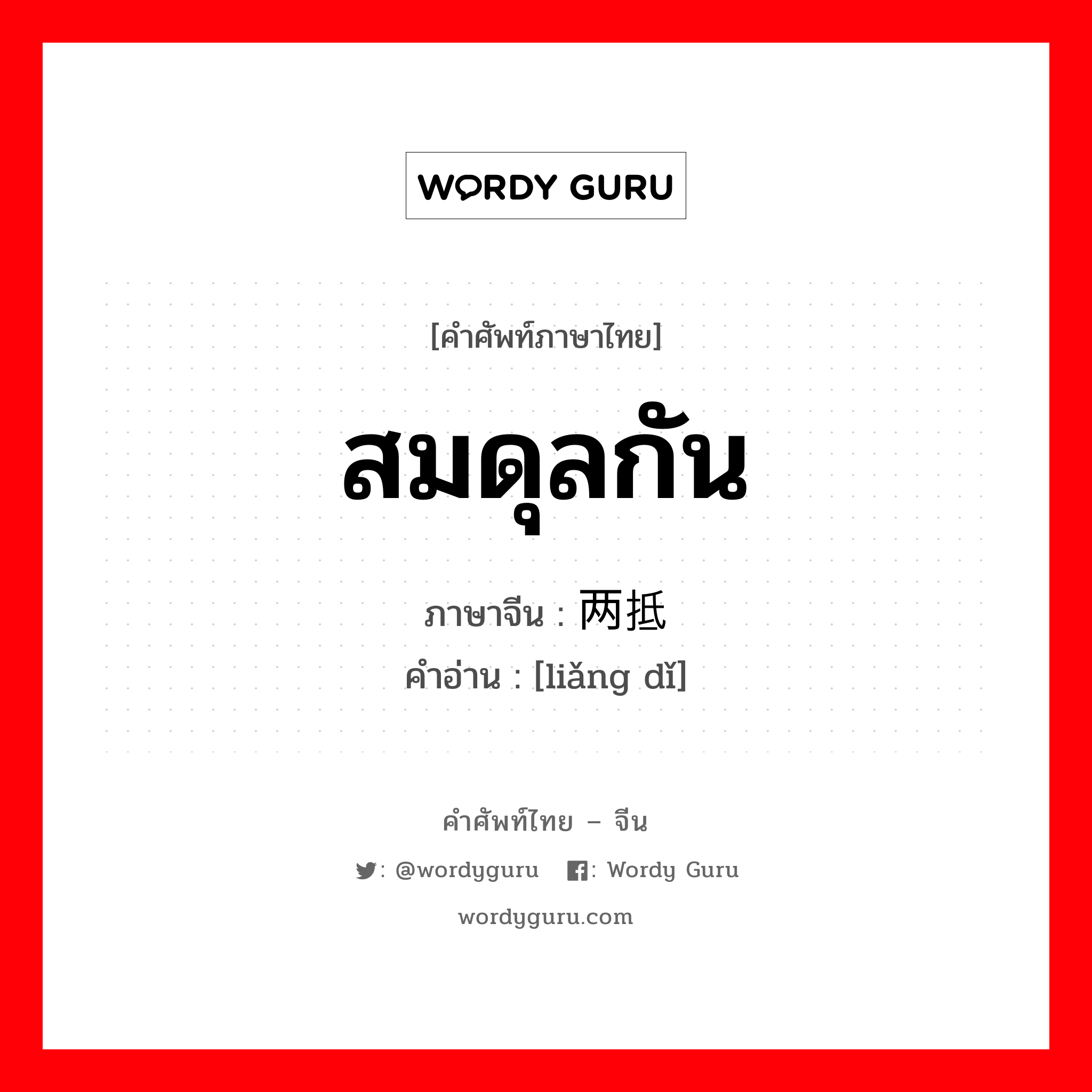 สมดุลกัน ภาษาจีนคืออะไร, คำศัพท์ภาษาไทย - จีน สมดุลกัน ภาษาจีน 两抵 คำอ่าน [liǎng dǐ]