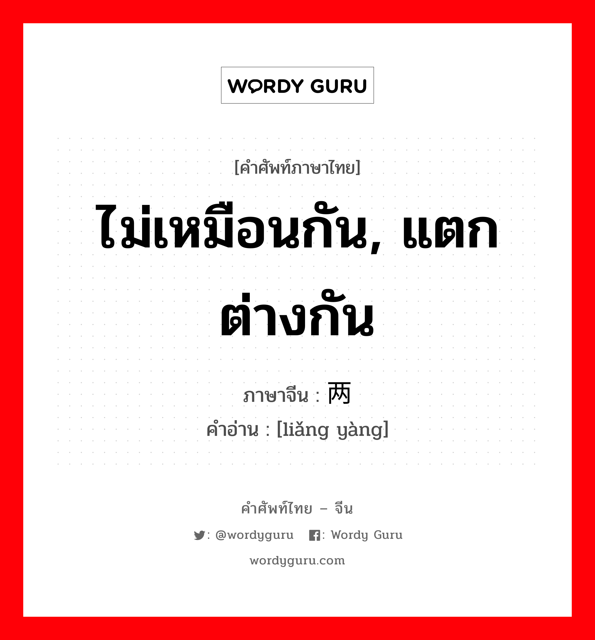 ไม่เหมือนกัน, แตกต่างกัน ภาษาจีนคืออะไร, คำศัพท์ภาษาไทย - จีน ไม่เหมือนกัน, แตกต่างกัน ภาษาจีน 两样 คำอ่าน [liǎng yàng]