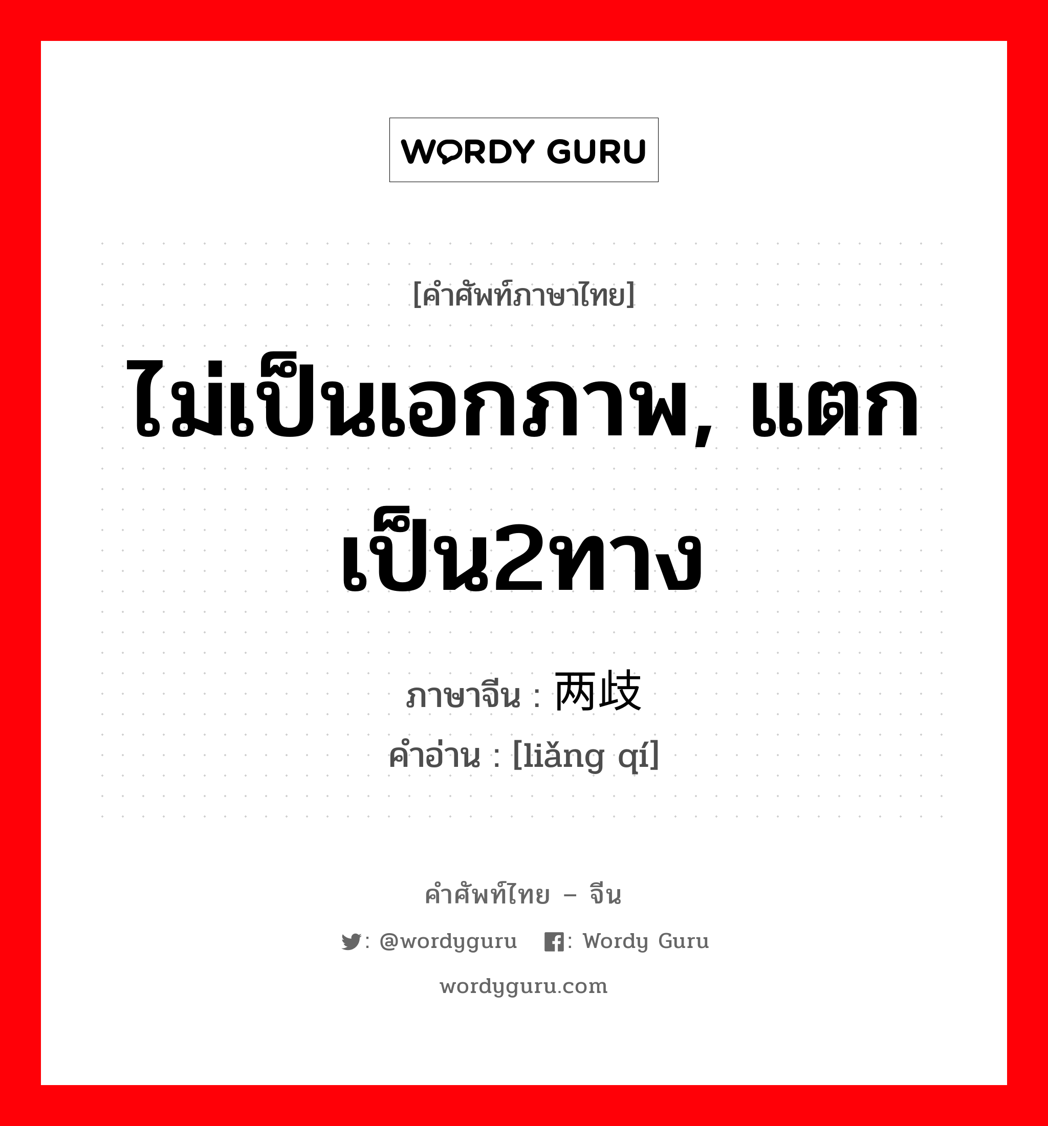 ไม่เป็นเอกภาพ, แตกเป็น2ทาง ภาษาจีนคืออะไร, คำศัพท์ภาษาไทย - จีน ไม่เป็นเอกภาพ, แตกเป็น2ทาง ภาษาจีน 两歧 คำอ่าน [liǎng qí]