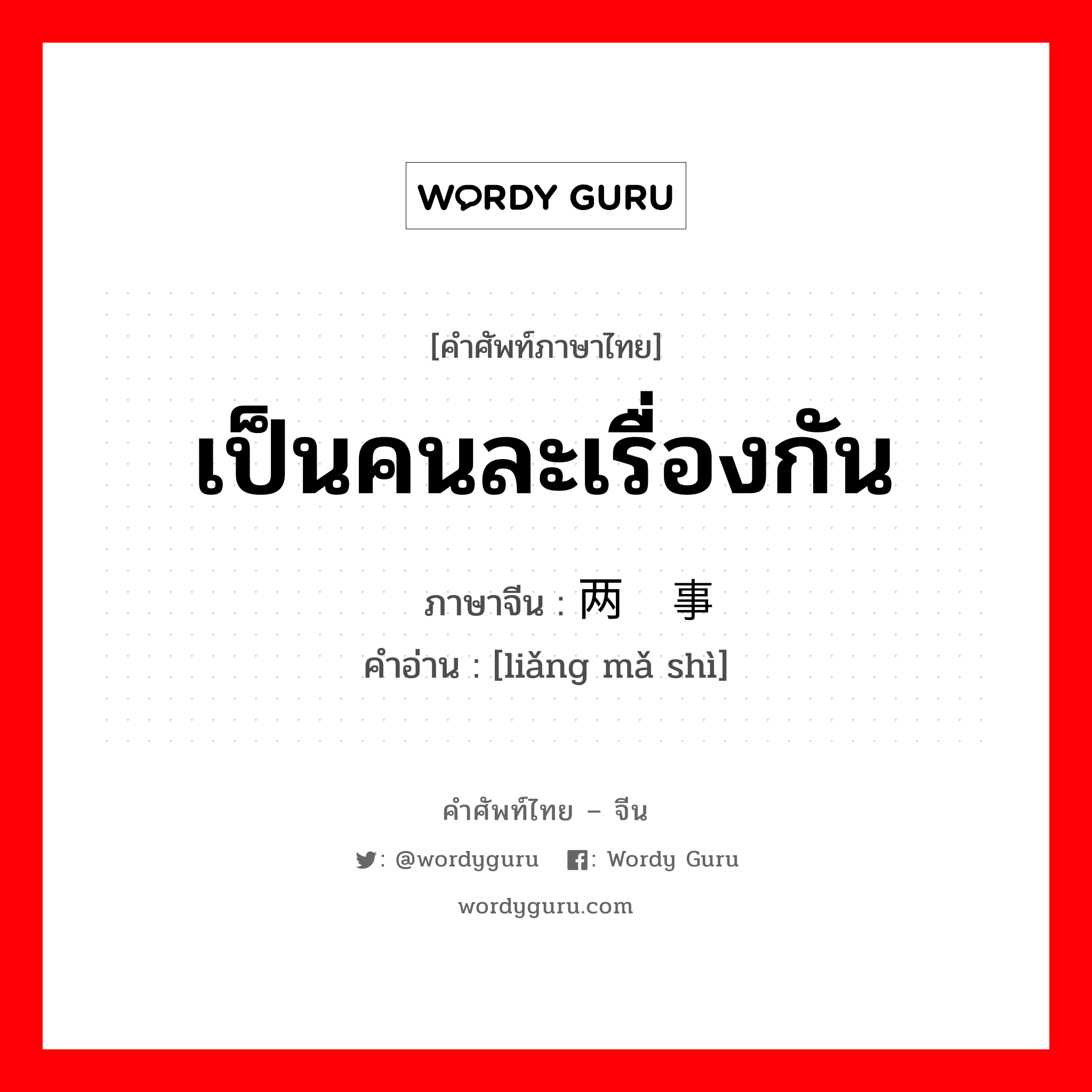 เป็นคนละเรื่องกัน ภาษาจีนคืออะไร, คำศัพท์ภาษาไทย - จีน เป็นคนละเรื่องกัน ภาษาจีน 两码事 คำอ่าน [liǎng mǎ shì]