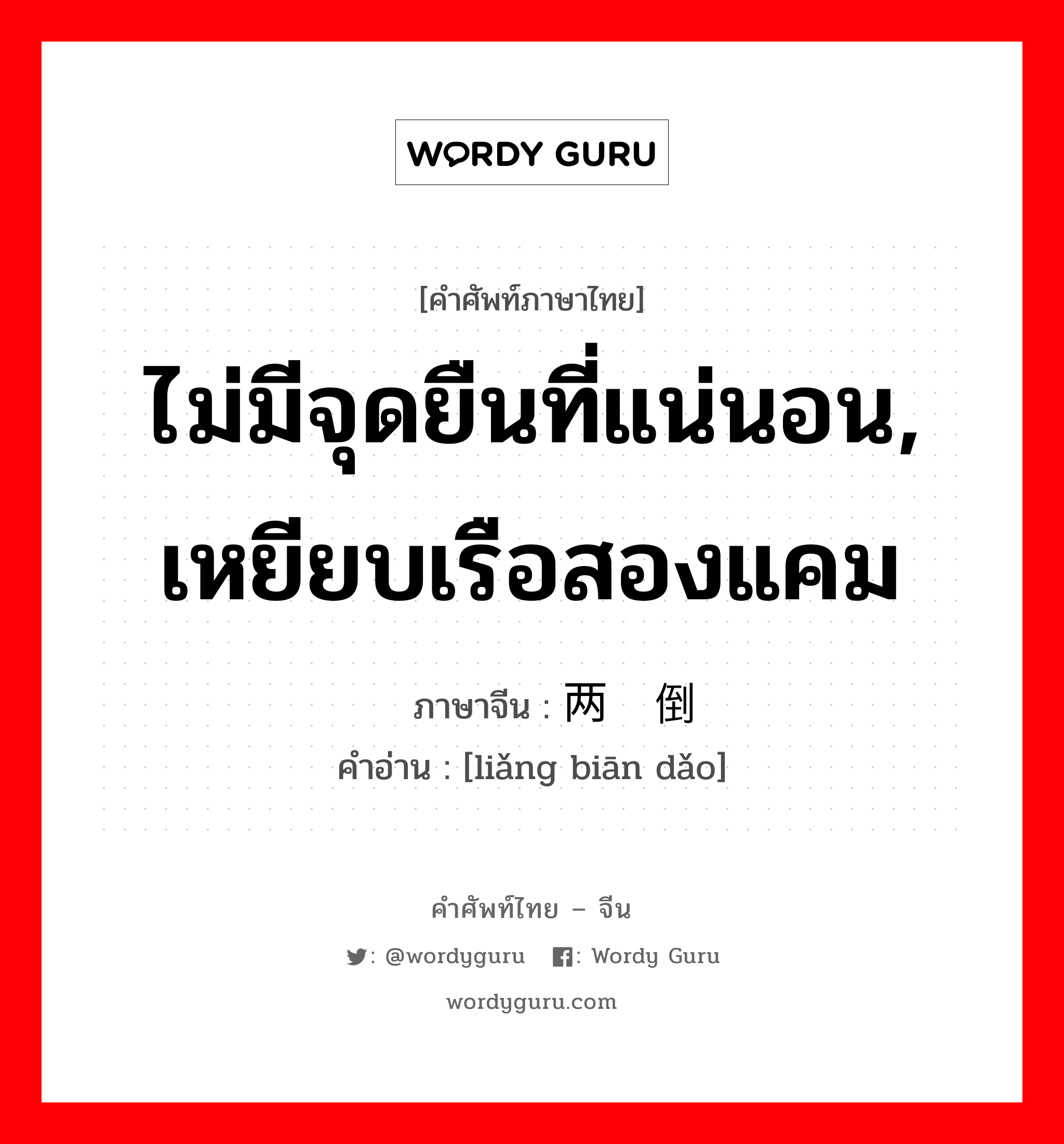 ไม่มีจุดยืนที่แน่นอน, เหยียบเรือสองแคม ภาษาจีนคืออะไร, คำศัพท์ภาษาไทย - จีน ไม่มีจุดยืนที่แน่นอน, เหยียบเรือสองแคม ภาษาจีน 两边倒 คำอ่าน [liǎng biān dǎo]