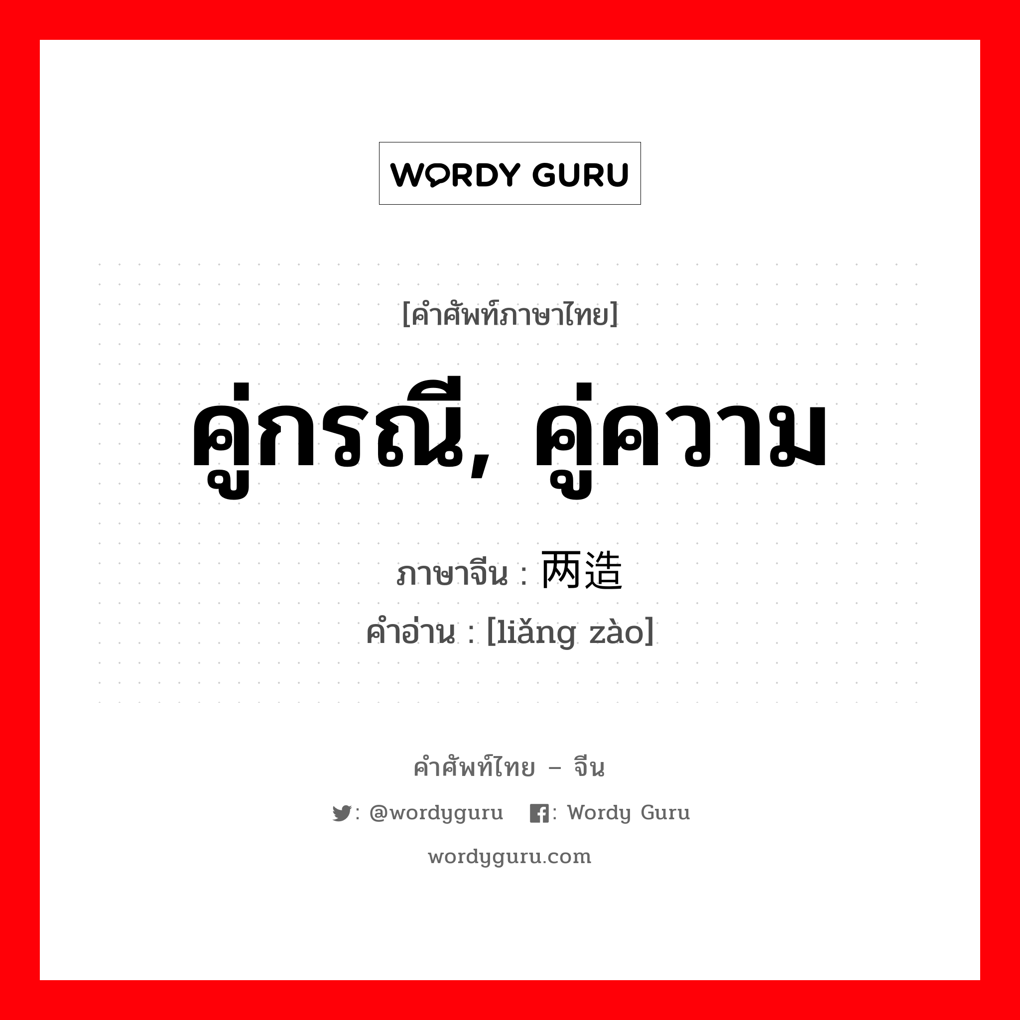 คู่กรณี, คู่ความ ภาษาจีนคืออะไร, คำศัพท์ภาษาไทย - จีน คู่กรณี, คู่ความ ภาษาจีน 两造 คำอ่าน [liǎng zào]