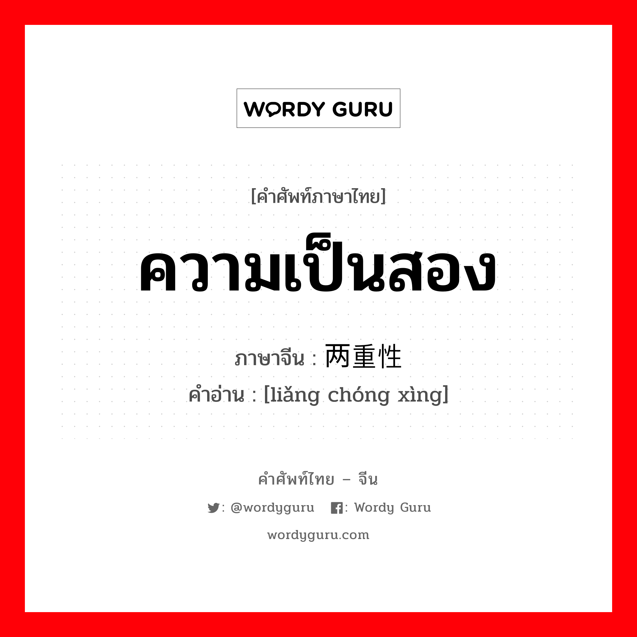 ความเป็นสอง ภาษาจีนคืออะไร, คำศัพท์ภาษาไทย - จีน ความเป็นสอง ภาษาจีน 两重性 คำอ่าน [liǎng chóng xìng]