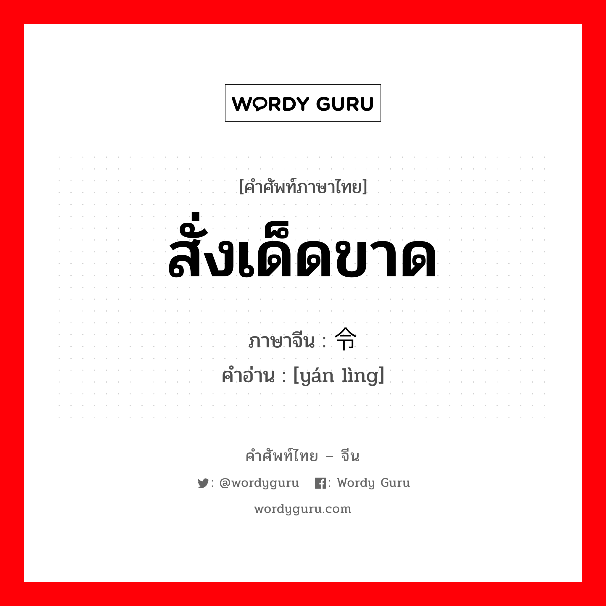 สั่งเด็ดขาด ภาษาจีนคืออะไร, คำศัพท์ภาษาไทย - จีน สั่งเด็ดขาด ภาษาจีน 严令 คำอ่าน [yán lìng]