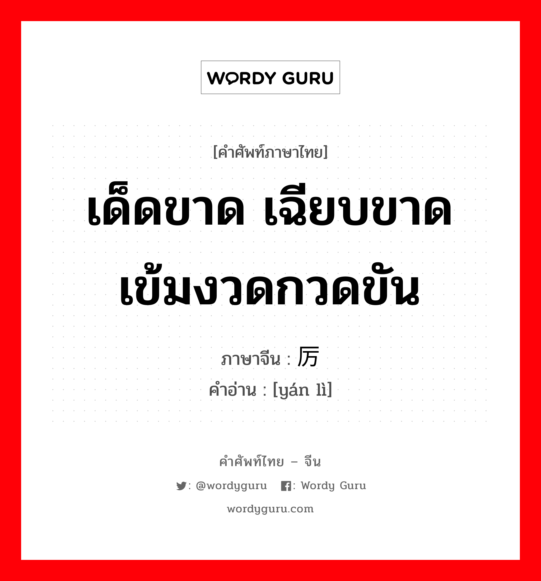 เด็ดขาด เฉียบขาด เข้มงวดกวดขัน ภาษาจีนคืออะไร, คำศัพท์ภาษาไทย - จีน เด็ดขาด เฉียบขาด เข้มงวดกวดขัน ภาษาจีน 严厉 คำอ่าน [yán lì]