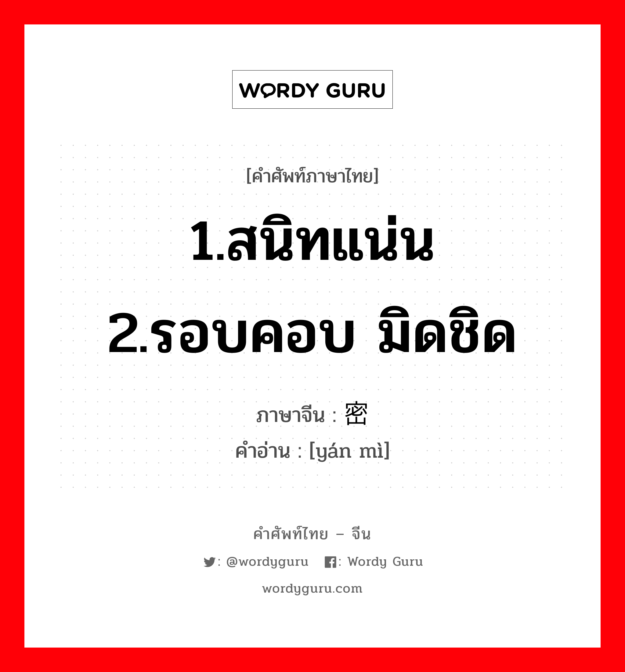 1.สนิทแน่น 2.รอบคอบ มิดชิด ภาษาจีนคืออะไร, คำศัพท์ภาษาไทย - จีน 1.สนิทแน่น 2.รอบคอบ มิดชิด ภาษาจีน 严密 คำอ่าน [yán mì]