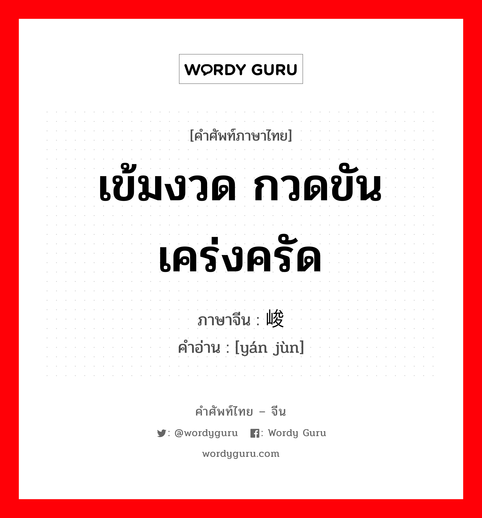 เข้มงวด กวดขัน เคร่งครัด ภาษาจีนคืออะไร, คำศัพท์ภาษาไทย - จีน เข้มงวด กวดขัน เคร่งครัด ภาษาจีน 严峻 คำอ่าน [yán jùn]