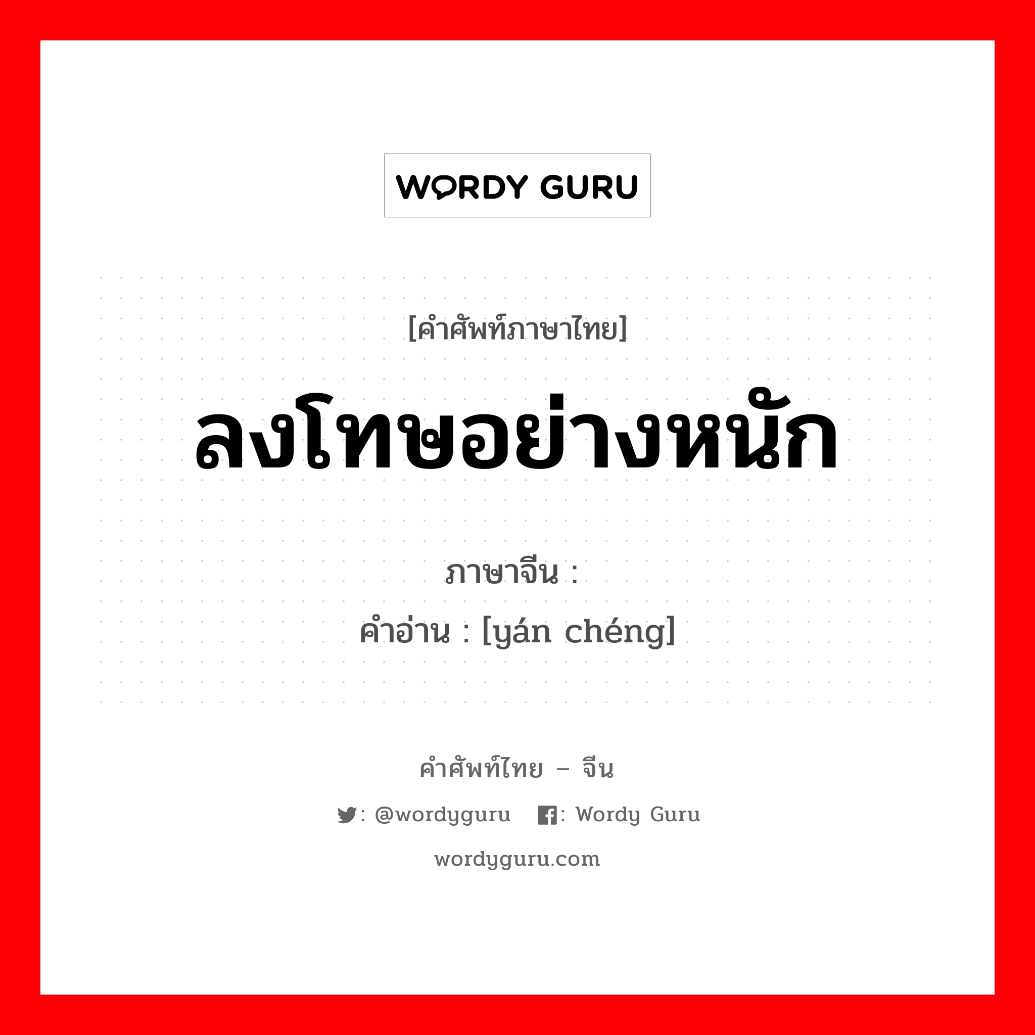 ลงโทษอย่างหนัก ภาษาจีนคืออะไร, คำศัพท์ภาษาไทย - จีน ลงโทษอย่างหนัก ภาษาจีน 严惩 คำอ่าน [yán chéng]