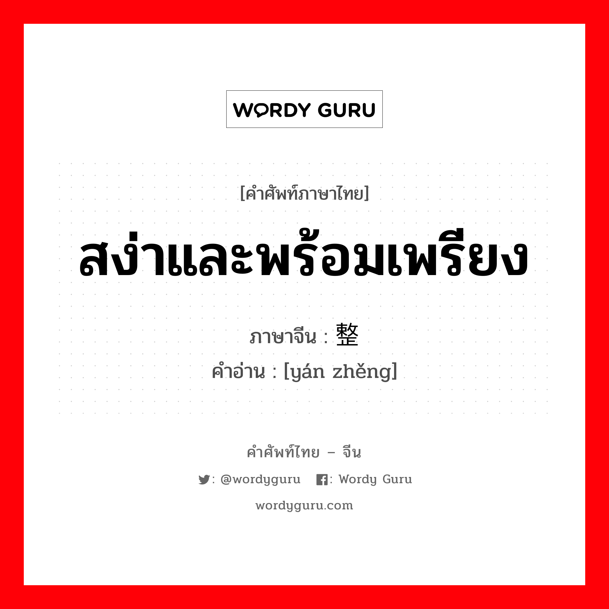 สง่าและพร้อมเพรียง ภาษาจีนคืออะไร, คำศัพท์ภาษาไทย - จีน สง่าและพร้อมเพรียง ภาษาจีน 严整 คำอ่าน [yán zhěng]