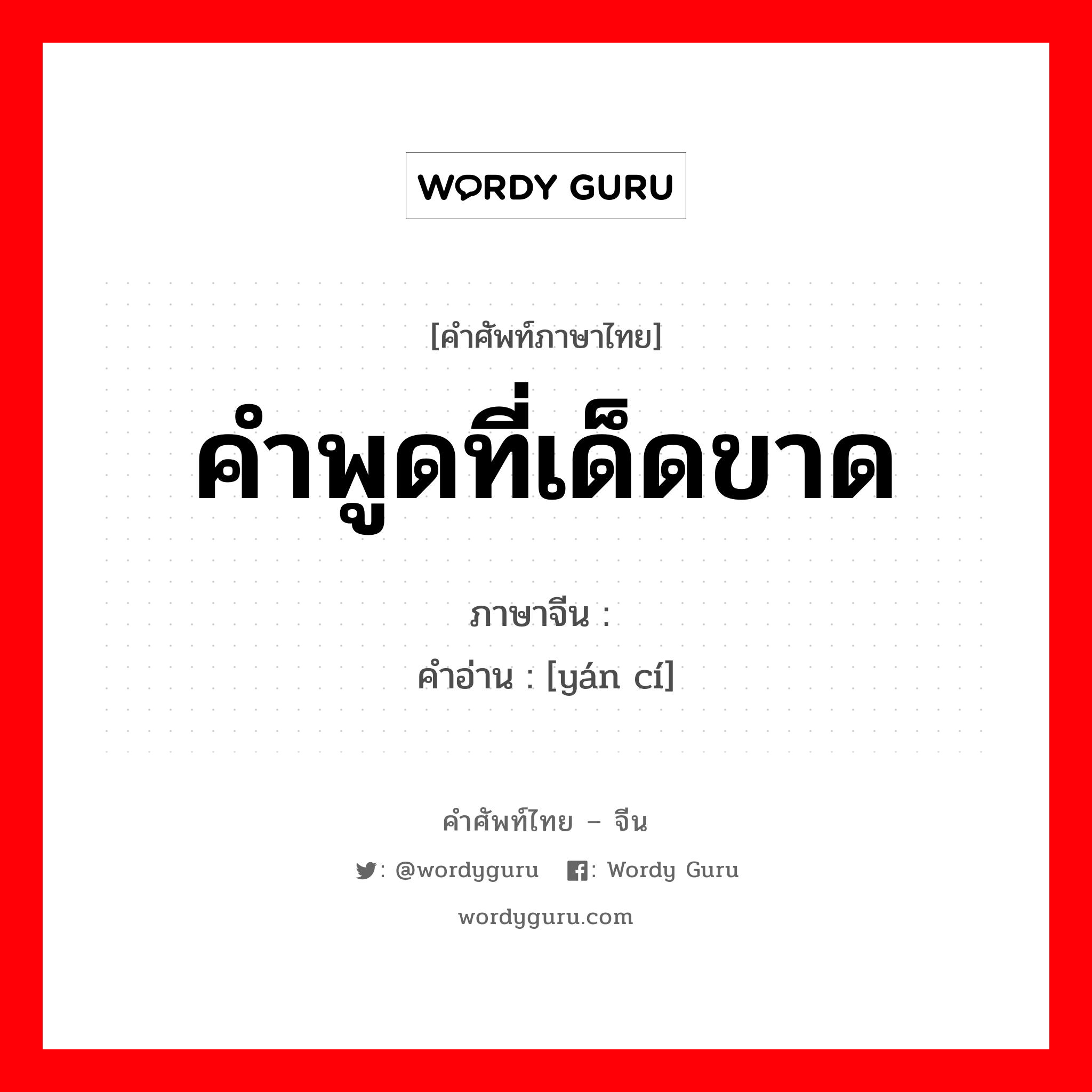 คำพูดที่เด็ดขาด ภาษาจีนคืออะไร, คำศัพท์ภาษาไทย - จีน คำพูดที่เด็ดขาด ภาษาจีน 严词 คำอ่าน [yán cí]