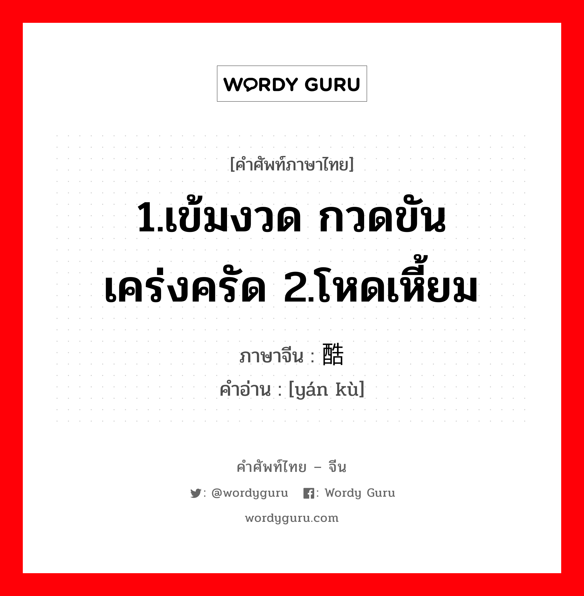 1.เข้มงวด กวดขัน เคร่งครัด 2.โหดเหี้ยม ภาษาจีนคืออะไร, คำศัพท์ภาษาไทย - จีน 1.เข้มงวด กวดขัน เคร่งครัด 2.โหดเหี้ยม ภาษาจีน 严酷 คำอ่าน [yán kù]