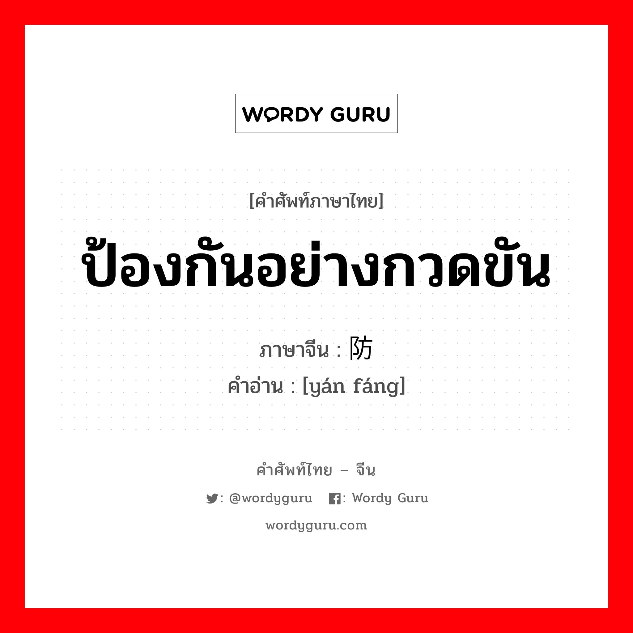 ป้องกันอย่างกวดขัน ภาษาจีนคืออะไร, คำศัพท์ภาษาไทย - จีน ป้องกันอย่างกวดขัน ภาษาจีน 严防 คำอ่าน [yán fáng]