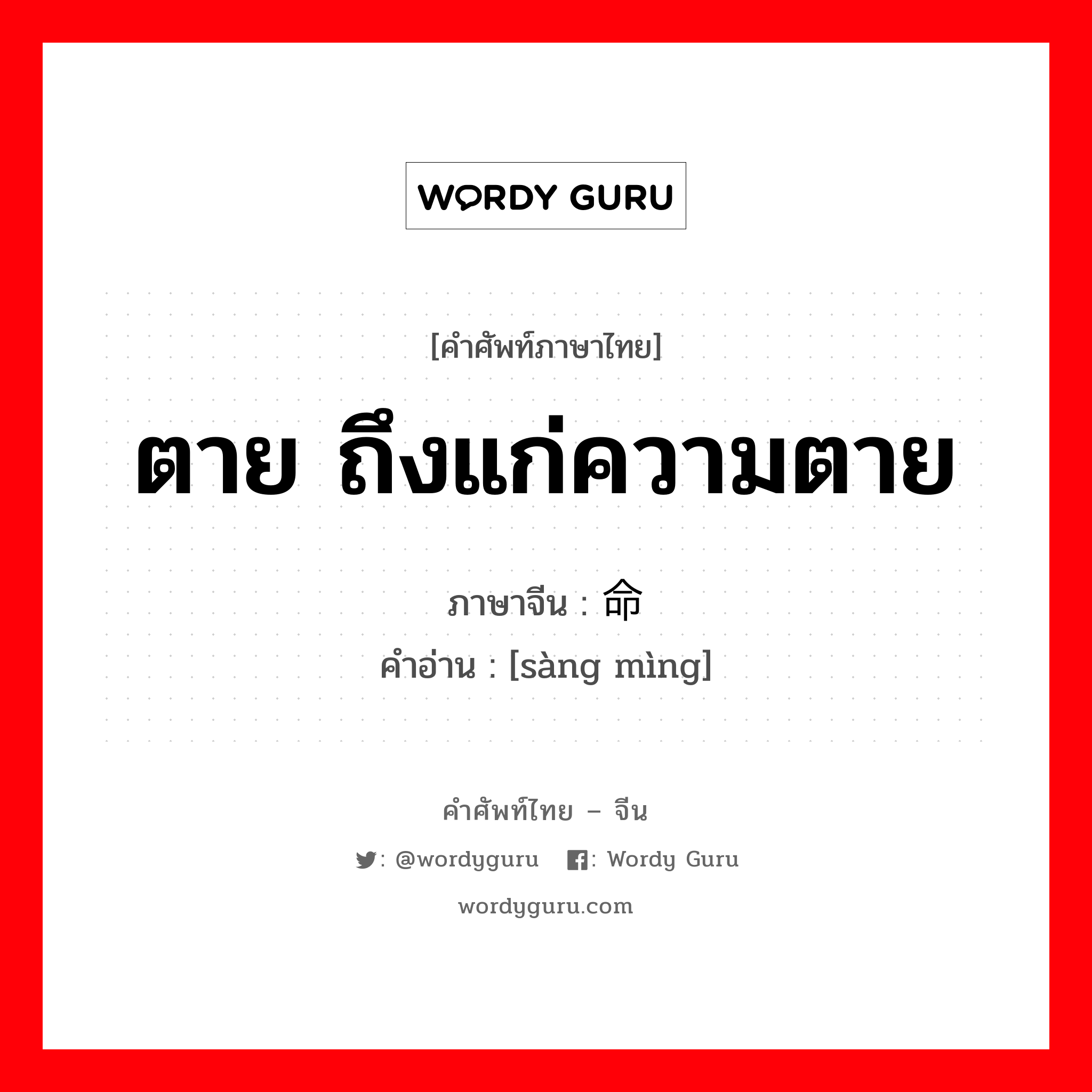 ตาย ถึงแก่ความตาย ภาษาจีนคืออะไร, คำศัพท์ภาษาไทย - จีน ตาย ถึงแก่ความตาย ภาษาจีน 丧命 คำอ่าน [sàng mìng]