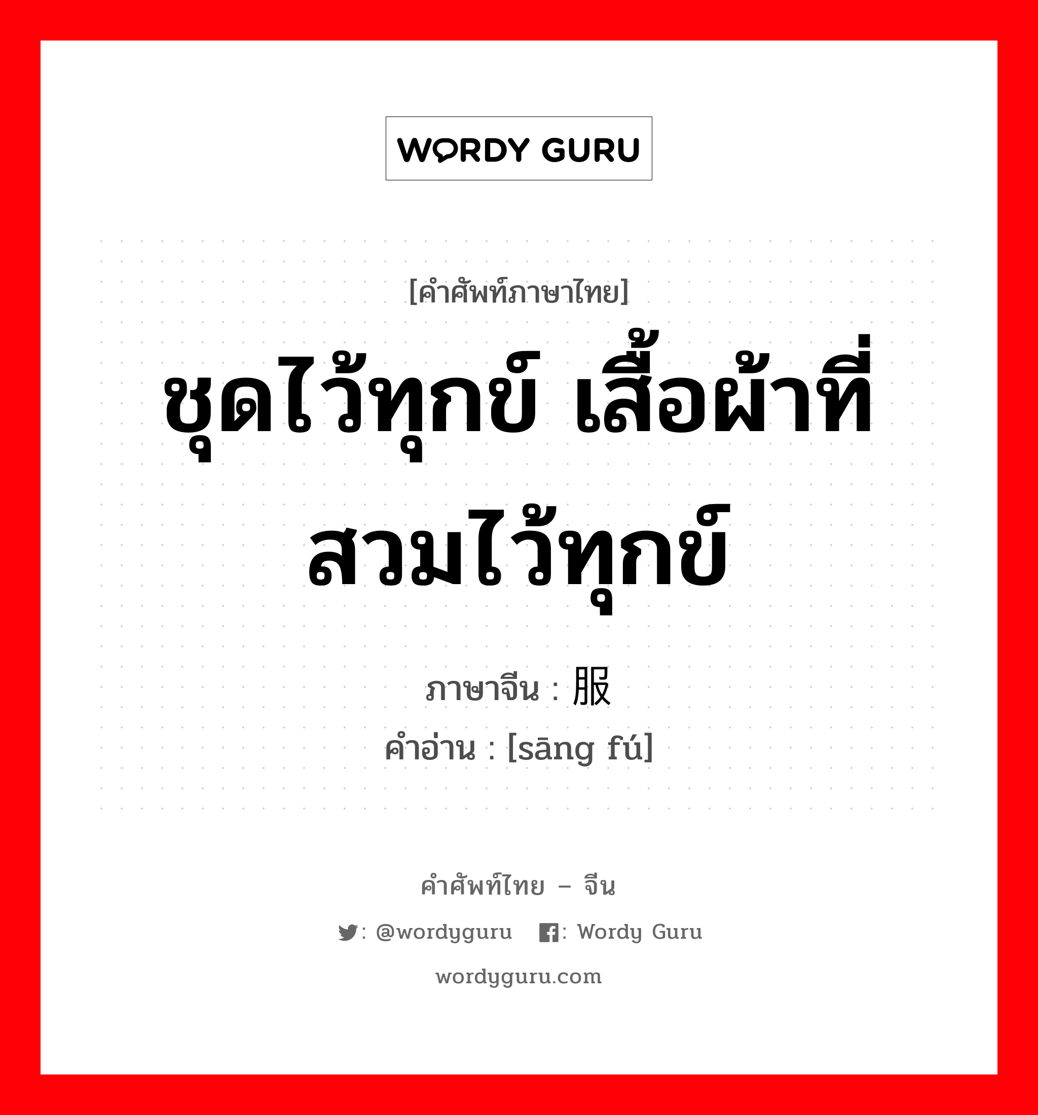 ชุดไว้ทุกข์ เสื้อผ้าที่สวมไว้ทุกข์ ภาษาจีนคืออะไร, คำศัพท์ภาษาไทย - จีน ชุดไว้ทุกข์ เสื้อผ้าที่สวมไว้ทุกข์ ภาษาจีน 丧服 คำอ่าน [sāng fú]