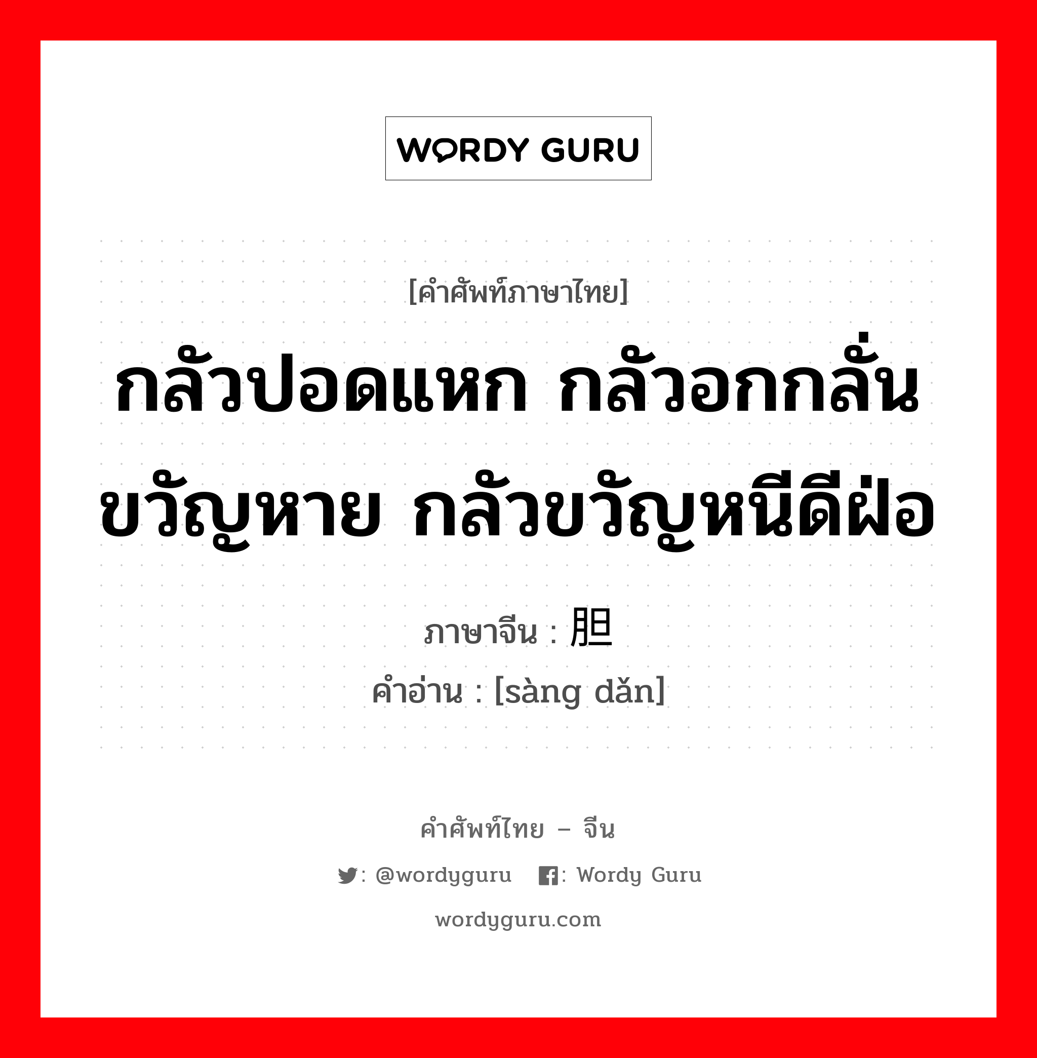 กลัวปอดแหก กลัวอกกลั่นขวัญหาย กลัวขวัญหนีดีฝ่อ ภาษาจีนคืออะไร, คำศัพท์ภาษาไทย - จีน กลัวปอดแหก กลัวอกกลั่นขวัญหาย กลัวขวัญหนีดีฝ่อ ภาษาจีน 丧胆 คำอ่าน [sàng dǎn]