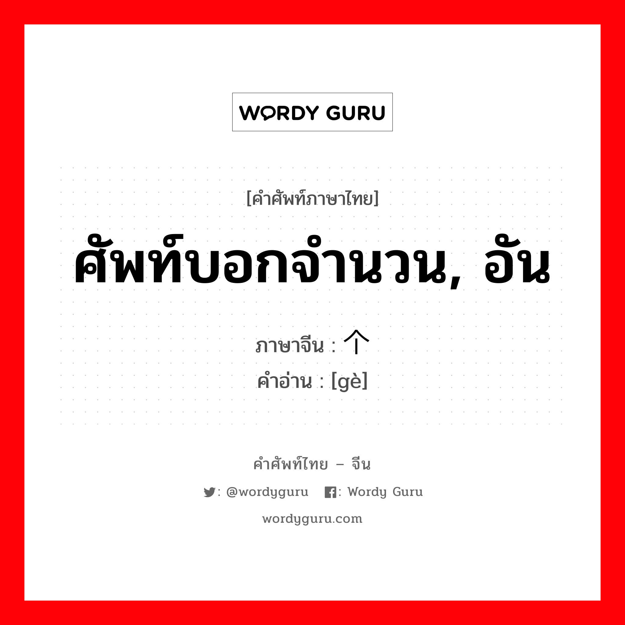 ศัพท์บอกจำนวน, อัน ภาษาจีนคืออะไร, คำศัพท์ภาษาไทย - จีน ศัพท์บอกจำนวน, อัน ภาษาจีน 个 คำอ่าน [gè]