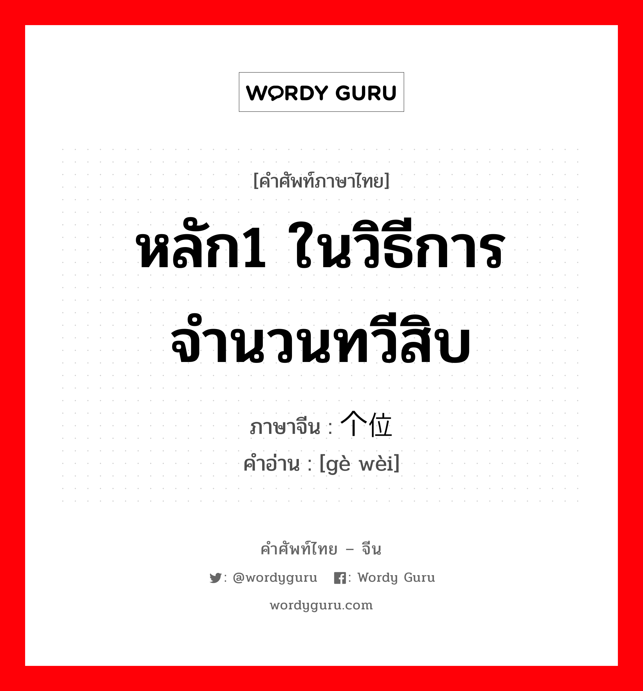 หลัก1 ในวิธีการจำนวนทวีสิบ ภาษาจีนคืออะไร, คำศัพท์ภาษาไทย - จีน หลัก1 ในวิธีการจำนวนทวีสิบ ภาษาจีน 个位 คำอ่าน [gè wèi]