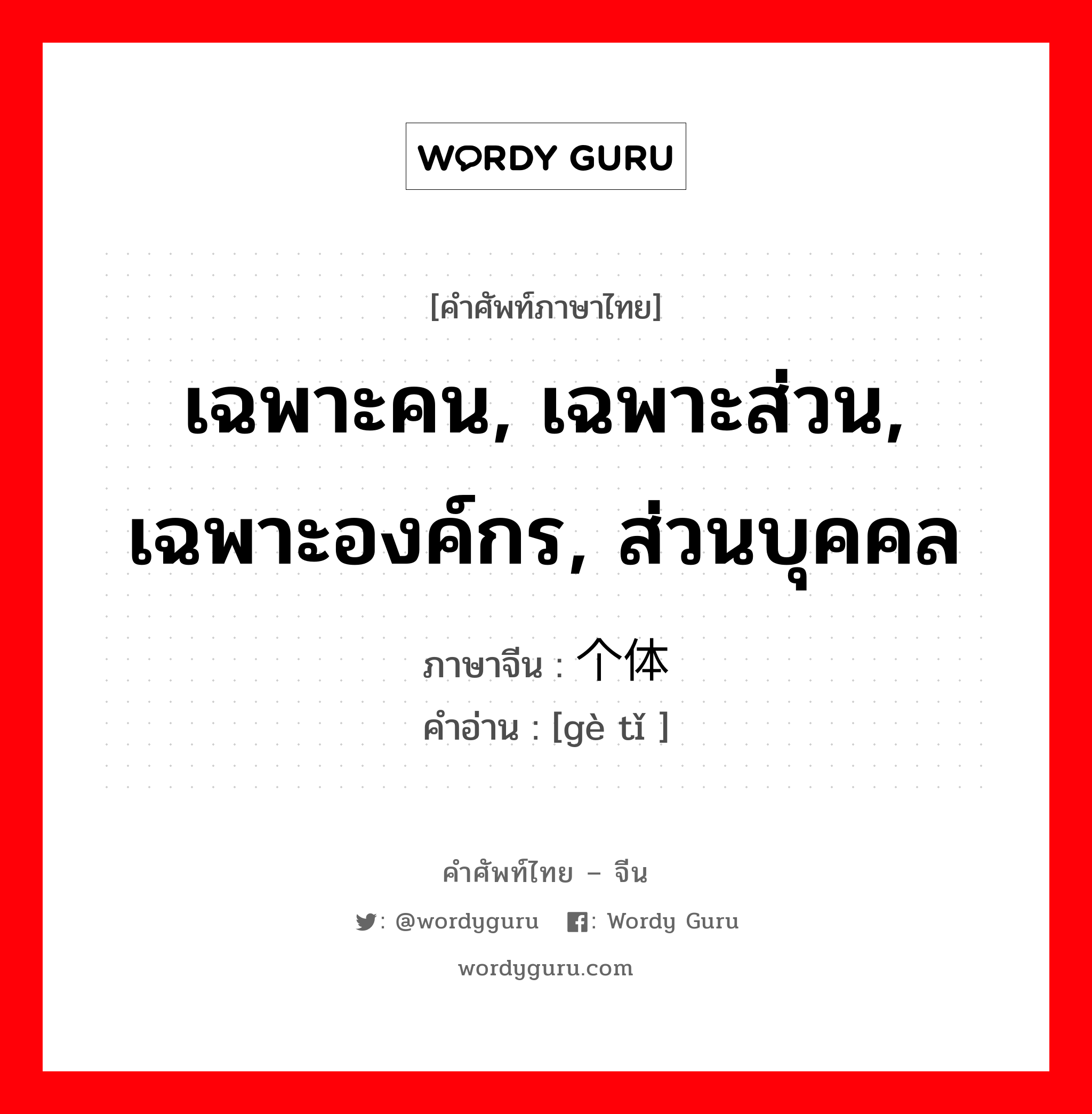 เฉพาะคน, เฉพาะส่วน, เฉพาะองค์กร, ส่วนบุคคล ภาษาจีนคืออะไร, คำศัพท์ภาษาไทย - จีน เฉพาะคน, เฉพาะส่วน, เฉพาะองค์กร, ส่วนบุคคล ภาษาจีน 个体 คำอ่าน [gè tǐ ]