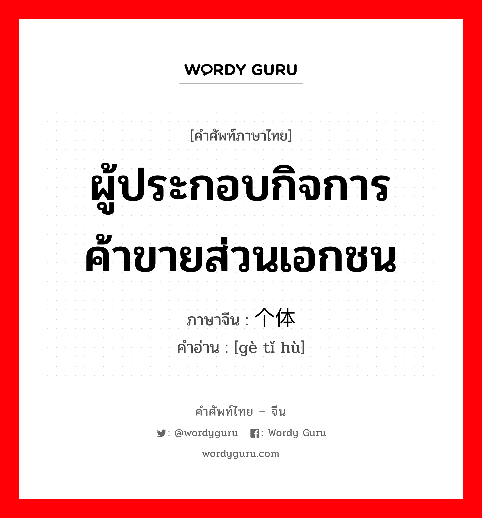 ผู้ประกอบกิจการค้าขายส่วนเอกชน ภาษาจีนคืออะไร, คำศัพท์ภาษาไทย - จีน ผู้ประกอบกิจการค้าขายส่วนเอกชน ภาษาจีน 个体户 คำอ่าน [gè tǐ hù]