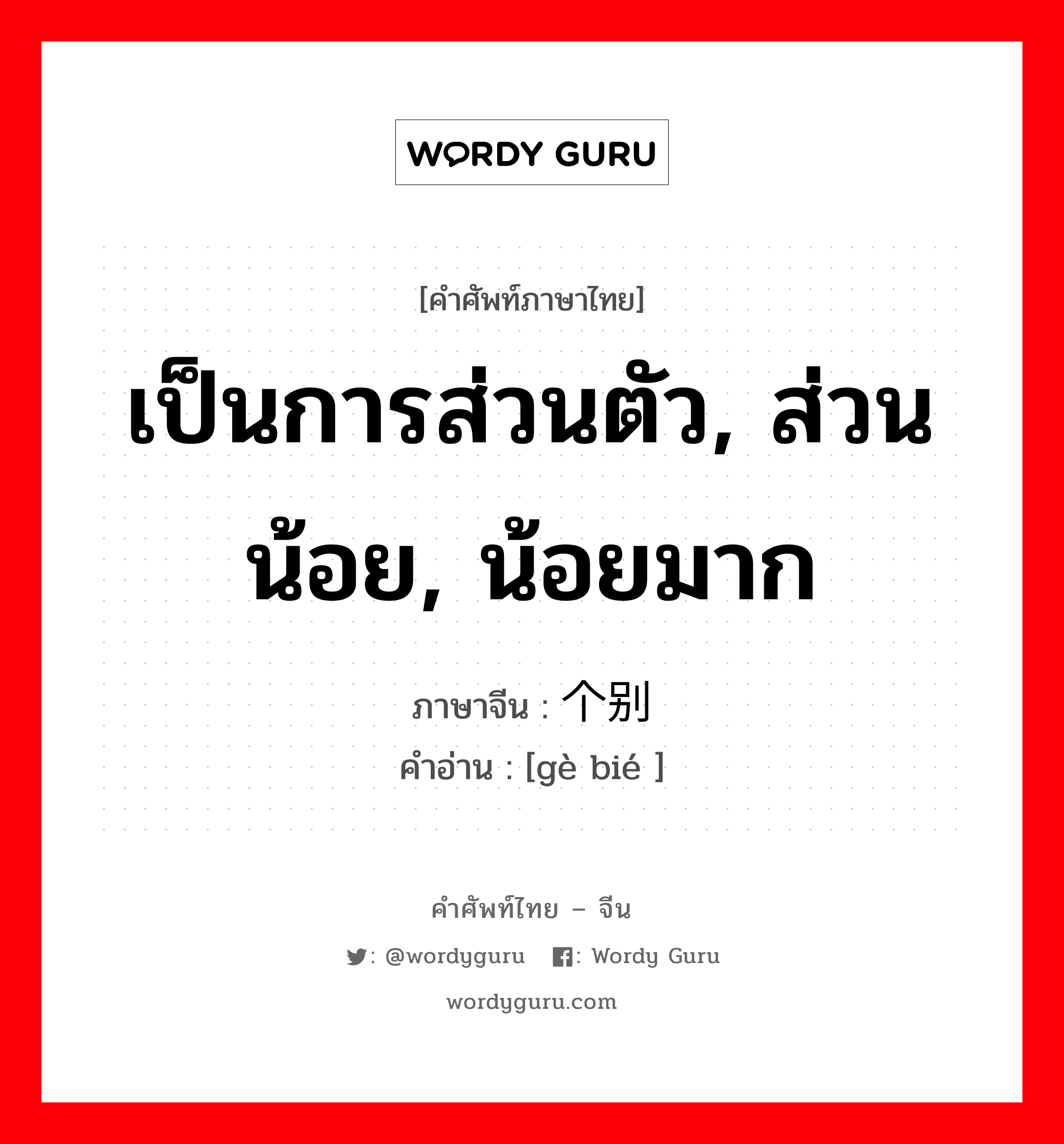 เป็นการส่วนตัว, ส่วนน้อย, น้อยมาก ภาษาจีนคืออะไร, คำศัพท์ภาษาไทย - จีน เป็นการส่วนตัว, ส่วนน้อย, น้อยมาก ภาษาจีน 个别 คำอ่าน [gè bié ]