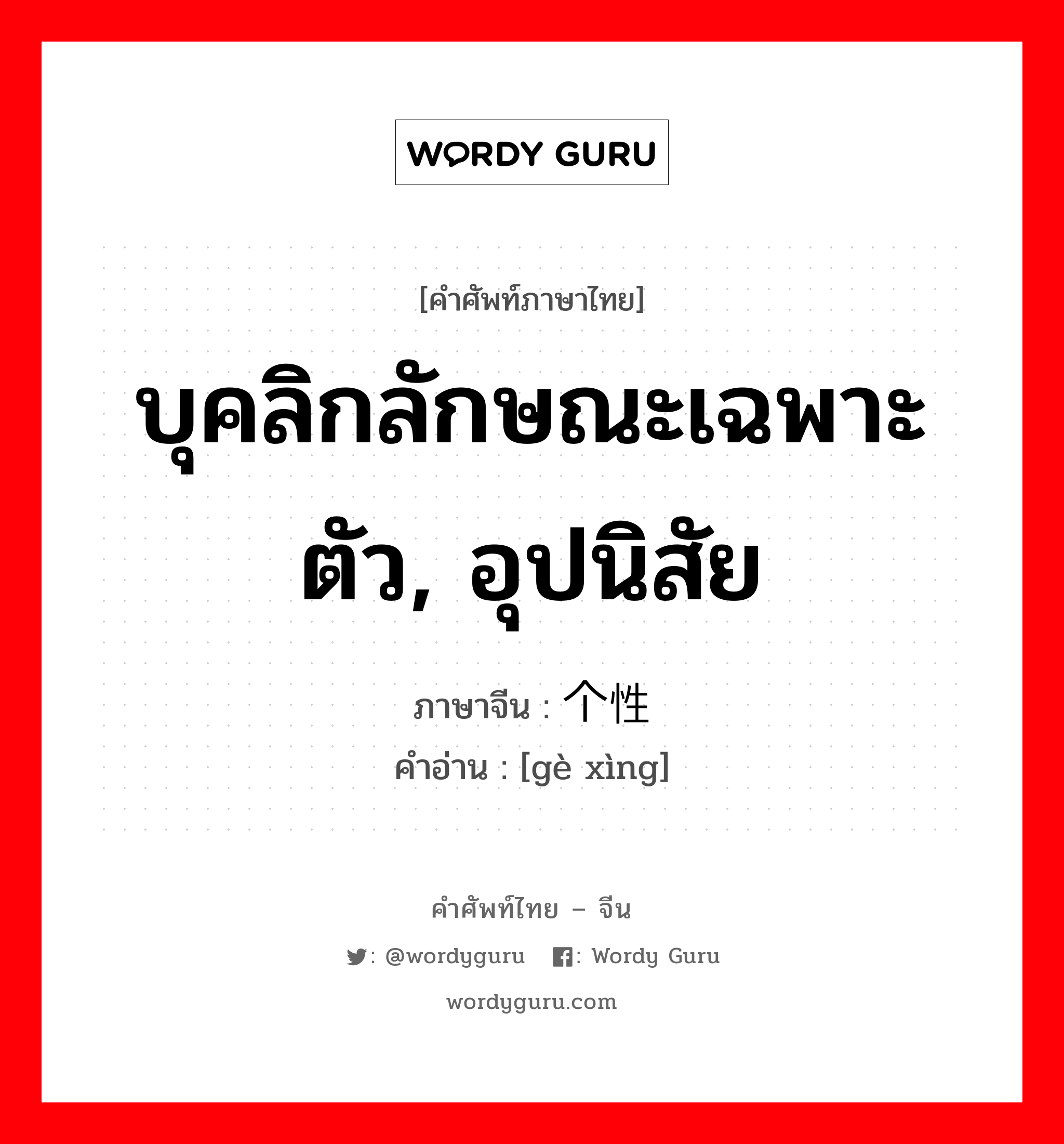 บุคลิกลักษณะเฉพาะตัว, อุปนิสัย ภาษาจีนคืออะไร, คำศัพท์ภาษาไทย - จีน บุคลิกลักษณะเฉพาะตัว, อุปนิสัย ภาษาจีน 个性 คำอ่าน [gè xìng]