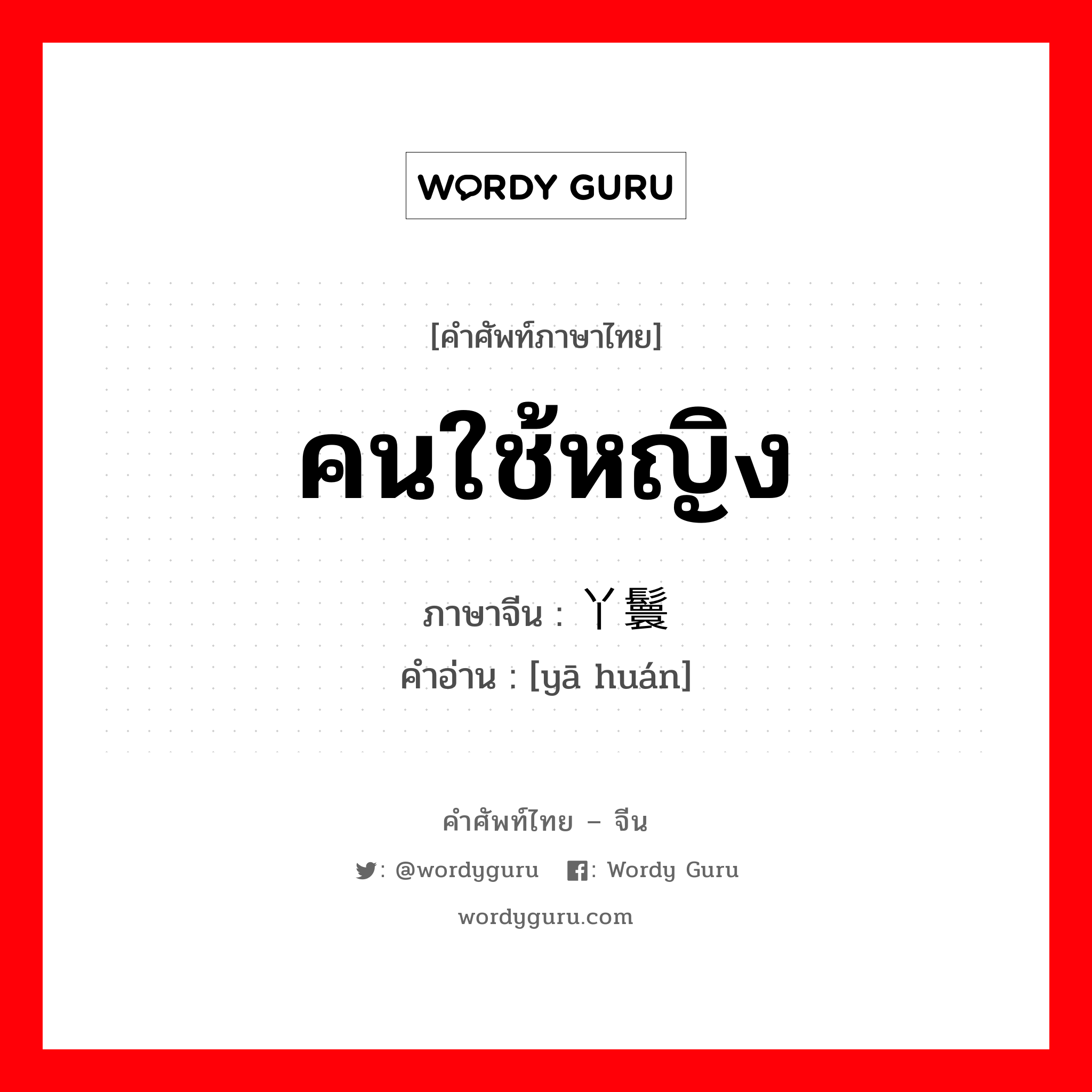 คนใช้หญิง ภาษาจีนคืออะไร, คำศัพท์ภาษาไทย - จีน คนใช้หญิง ภาษาจีน 丫鬟 คำอ่าน [yā huán]