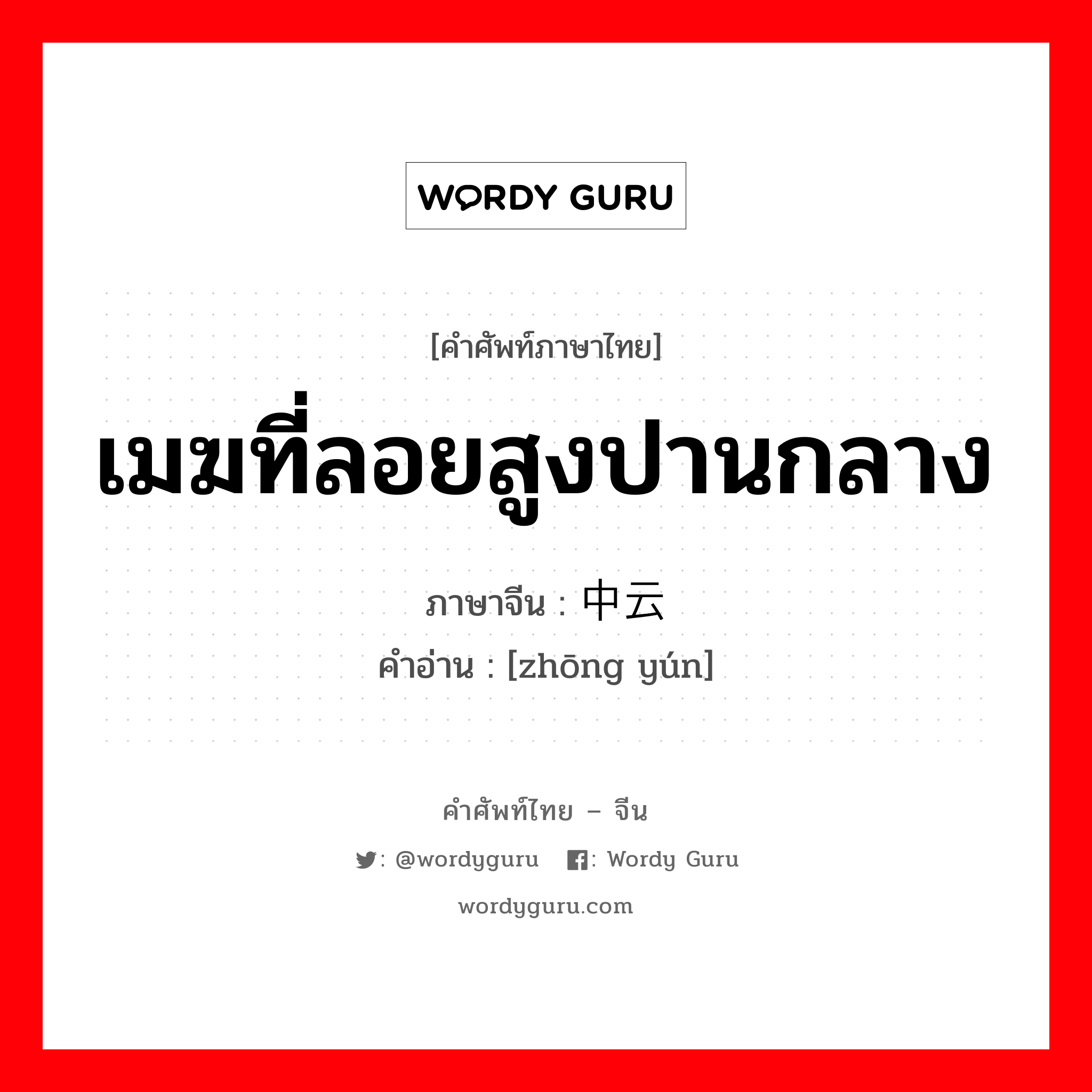 เมฆที่ลอยสูงปานกลาง ภาษาจีนคืออะไร, คำศัพท์ภาษาไทย - จีน เมฆที่ลอยสูงปานกลาง ภาษาจีน 中云 คำอ่าน [zhōng yún]