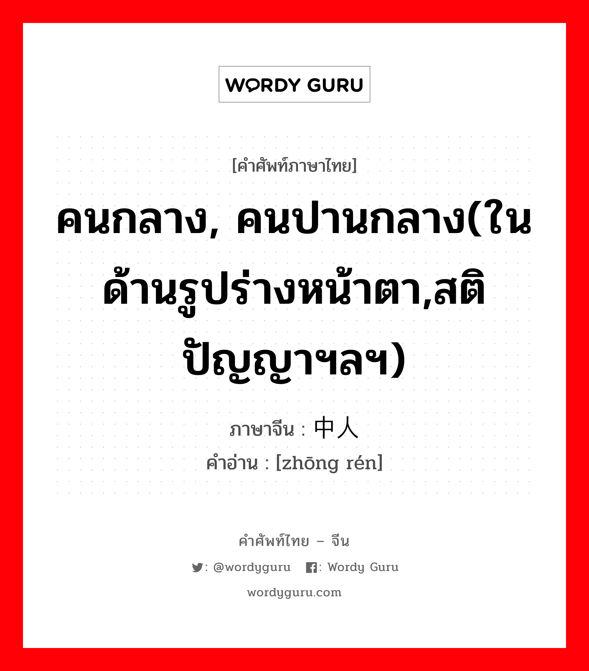 คนกลาง, คนปานกลาง(ในด้านรูปร่างหน้าตา,สติปัญญาฯลฯ) ภาษาจีนคืออะไร, คำศัพท์ภาษาไทย - จีน คนกลาง, คนปานกลาง(ในด้านรูปร่างหน้าตา,สติปัญญาฯลฯ) ภาษาจีน 中人 คำอ่าน [zhōng rén]