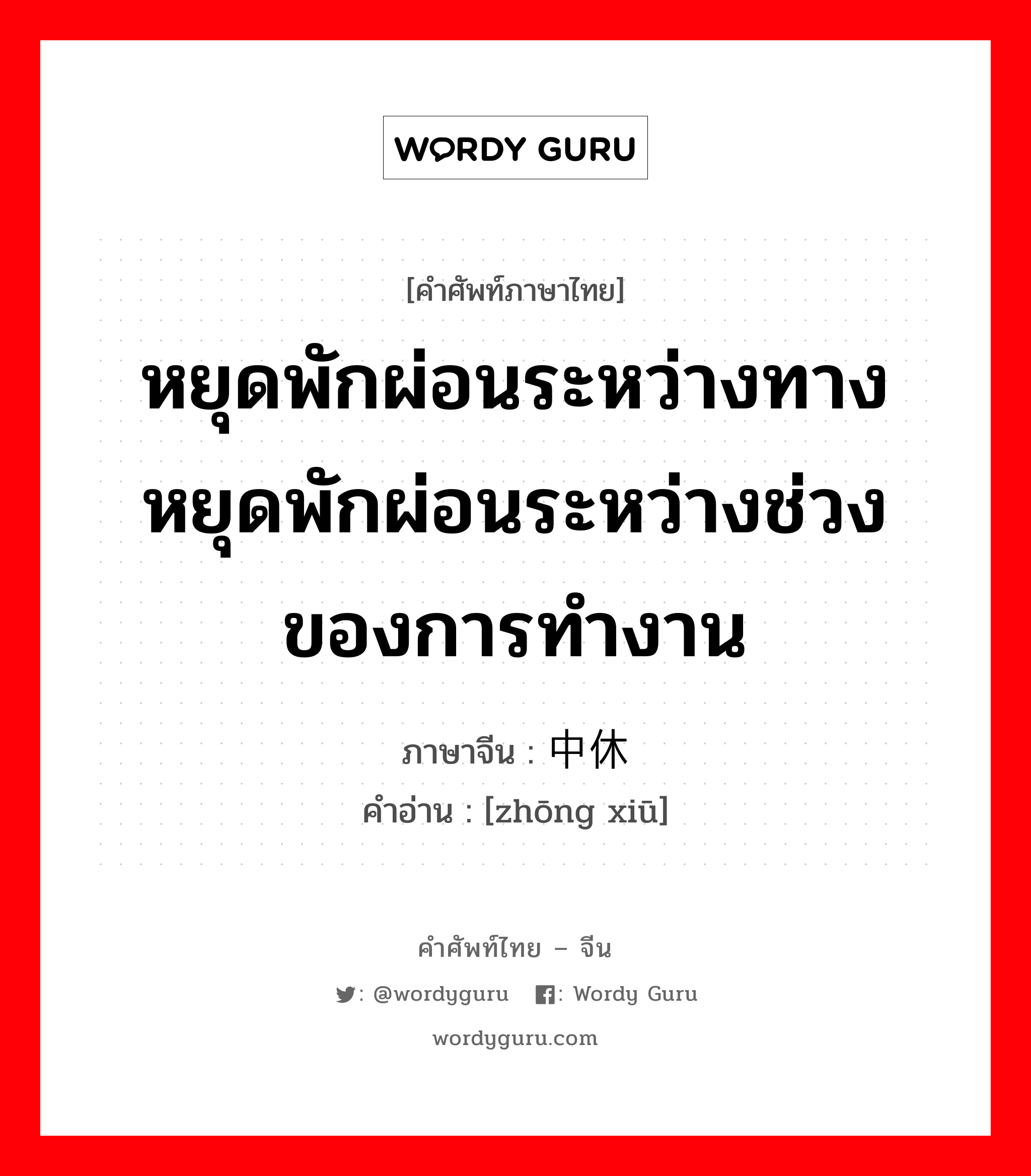 หยุดพักผ่อนระหว่างทาง หยุดพักผ่อนระหว่างช่วงของการทำงาน ภาษาจีนคืออะไร, คำศัพท์ภาษาไทย - จีน หยุดพักผ่อนระหว่างทาง หยุดพักผ่อนระหว่างช่วงของการทำงาน ภาษาจีน 中休 คำอ่าน [zhōng xiū]