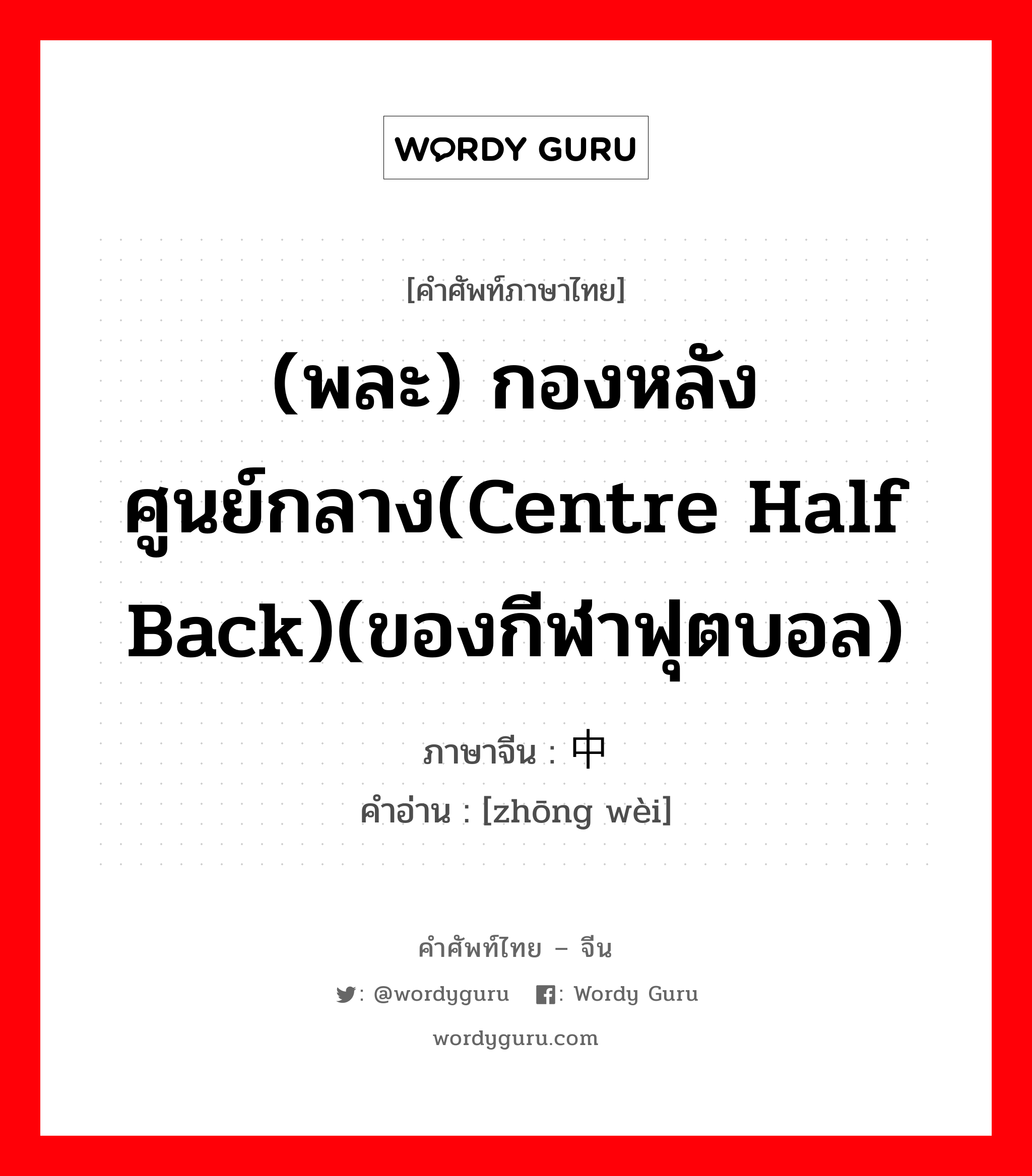 (พละ) กองหลังศูนย์กลาง(centre half back)(ของกีฬาฟุตบอล) ภาษาจีนคืออะไร, คำศัพท์ภาษาไทย - จีน (พละ) กองหลังศูนย์กลาง(centre half back)(ของกีฬาฟุตบอล) ภาษาจีน 中卫 คำอ่าน [zhōng wèi]