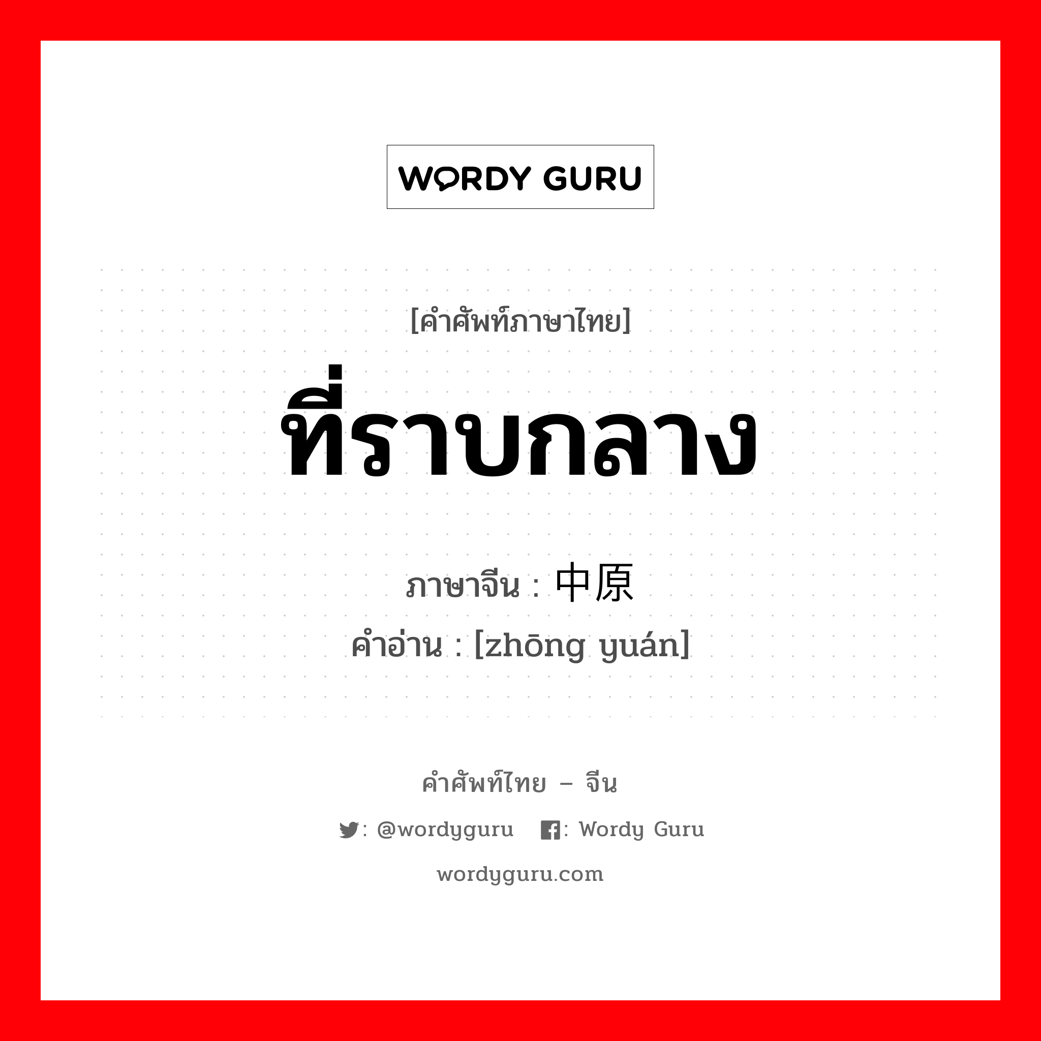 ที่ราบกลาง ภาษาจีนคืออะไร, คำศัพท์ภาษาไทย - จีน ที่ราบกลาง ภาษาจีน 中原 คำอ่าน [zhōng yuán]