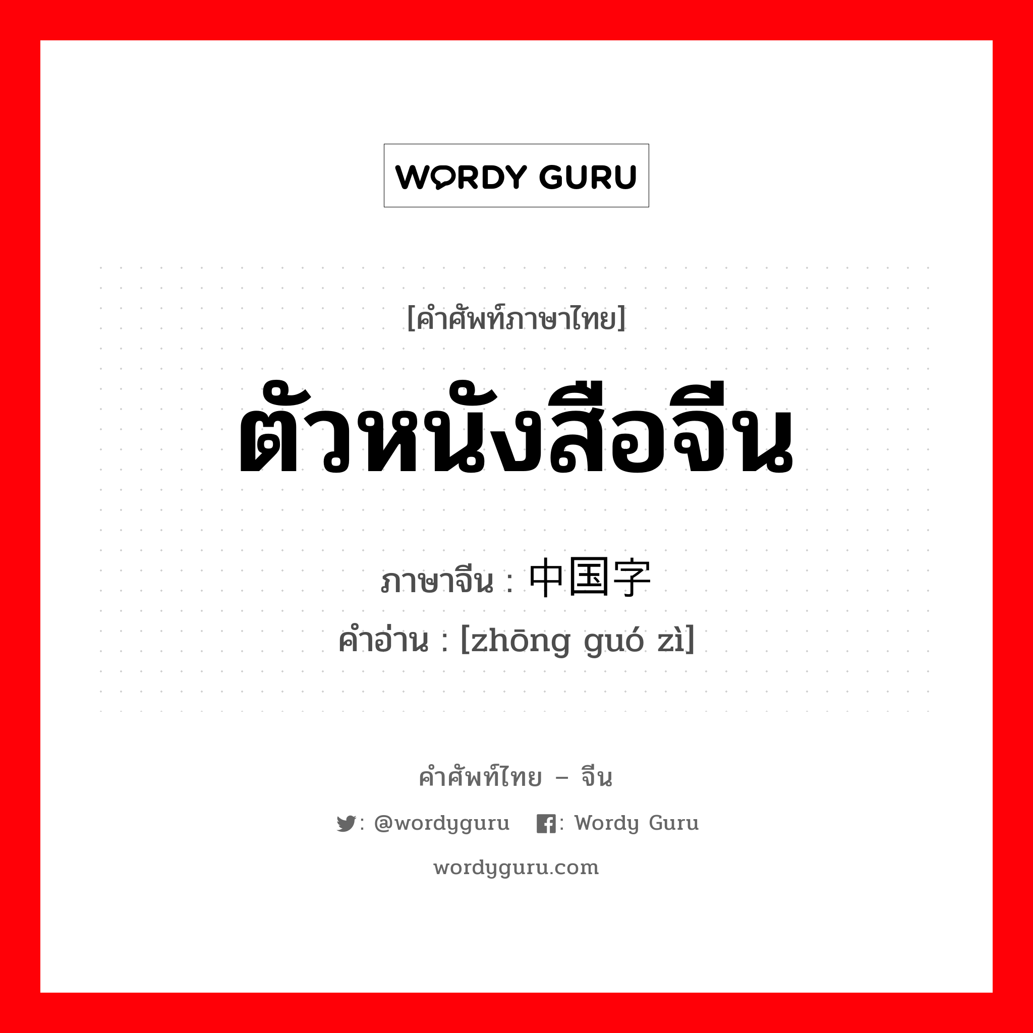 ตัวหนังสือจีน ภาษาจีนคืออะไร, คำศัพท์ภาษาไทย - จีน ตัวหนังสือจีน ภาษาจีน 中国字 คำอ่าน [zhōng guó zì]