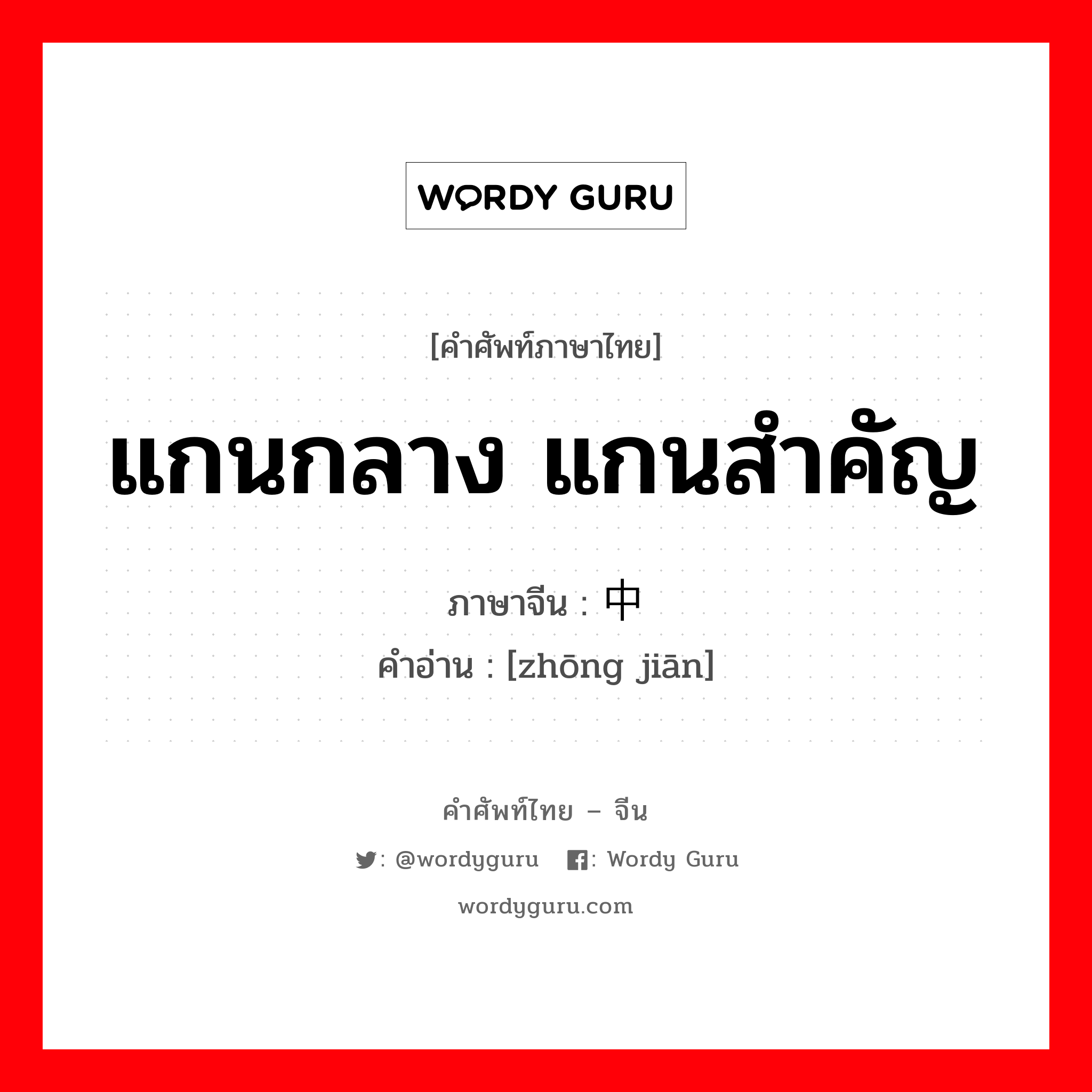 แกนกลาง แกนสำคัญ ภาษาจีนคืออะไร, คำศัพท์ภาษาไทย - จีน แกนกลาง แกนสำคัญ ภาษาจีน 中坚 คำอ่าน [zhōng jiān]