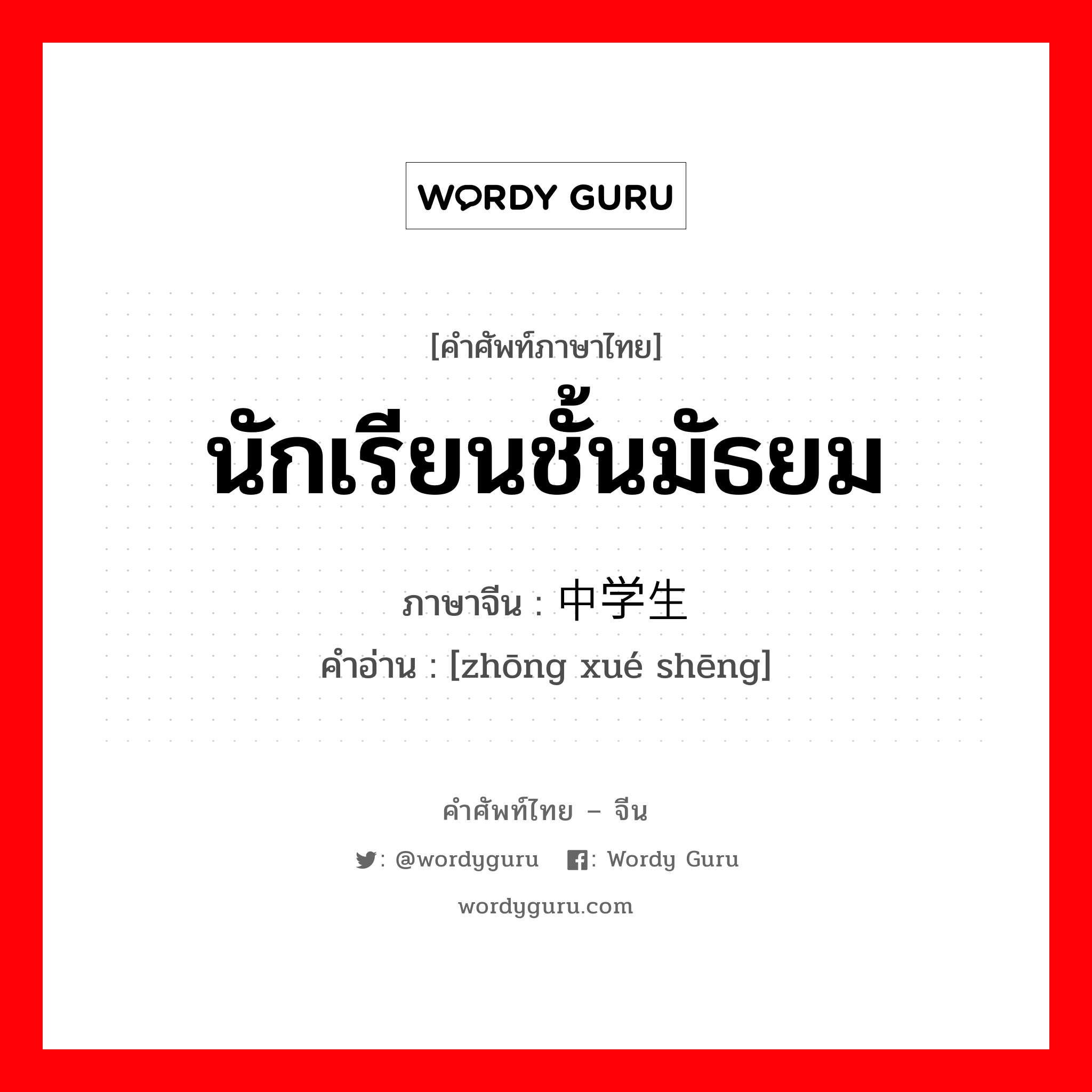 นักเรียนชั้นมัธยม ภาษาจีนคืออะไร, คำศัพท์ภาษาไทย - จีน นักเรียนชั้นมัธยม ภาษาจีน 中学生 คำอ่าน [zhōng xué shēng]