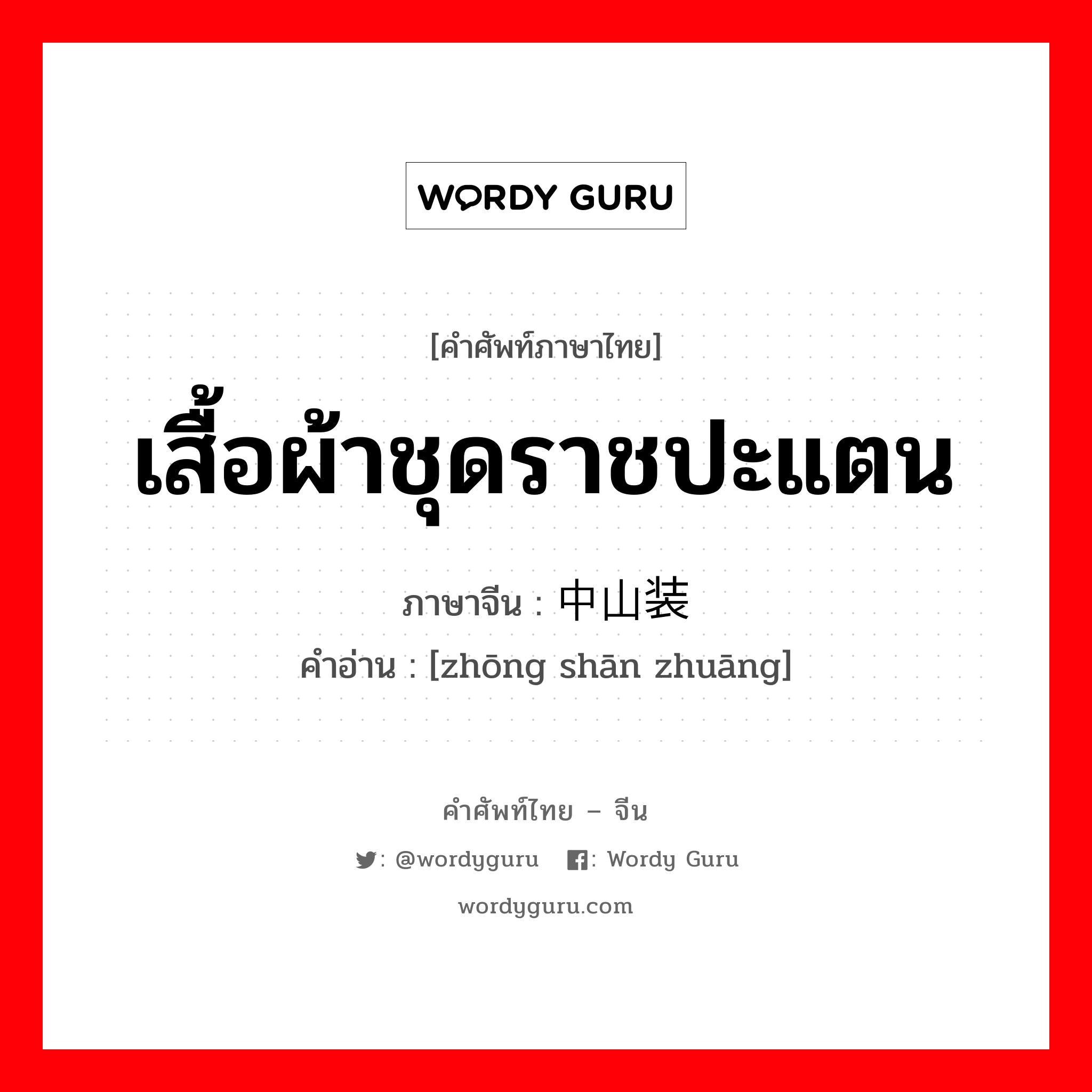 เสื้อผ้าชุดราชปะแตน ภาษาจีนคืออะไร, คำศัพท์ภาษาไทย - จีน เสื้อผ้าชุดราชปะแตน ภาษาจีน 中山装 คำอ่าน [zhōng shān zhuāng]