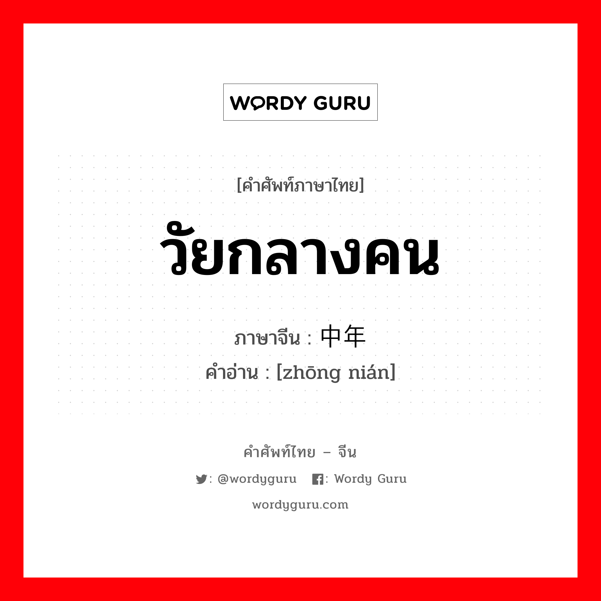 วัยกลางคน ภาษาจีนคืออะไร, คำศัพท์ภาษาไทย - จีน วัยกลางคน ภาษาจีน 中年 คำอ่าน [zhōng nián]