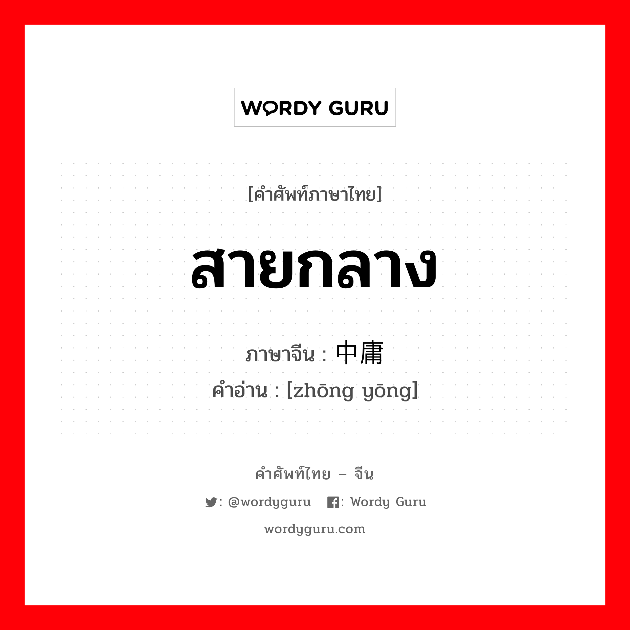 สายกลาง ภาษาจีนคืออะไร, คำศัพท์ภาษาไทย - จีน สายกลาง ภาษาจีน 中庸 คำอ่าน [zhōng yōng]