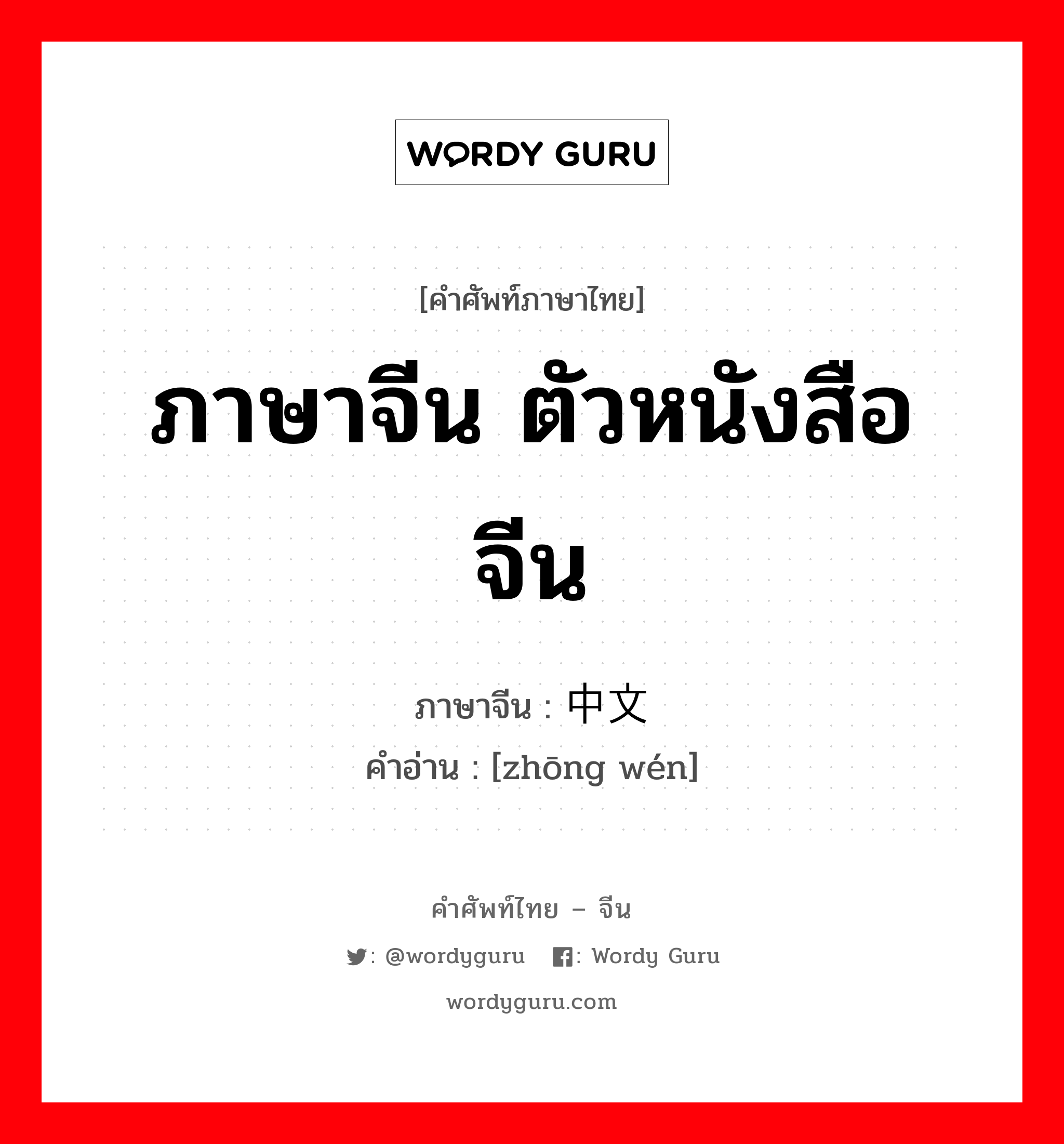 ภาษาจีน ตัวหนังสือจีน ภาษาจีนคืออะไร, คำศัพท์ภาษาไทย - จีน ภาษาจีน ตัวหนังสือจีน ภาษาจีน 中文 คำอ่าน [zhōng wén]