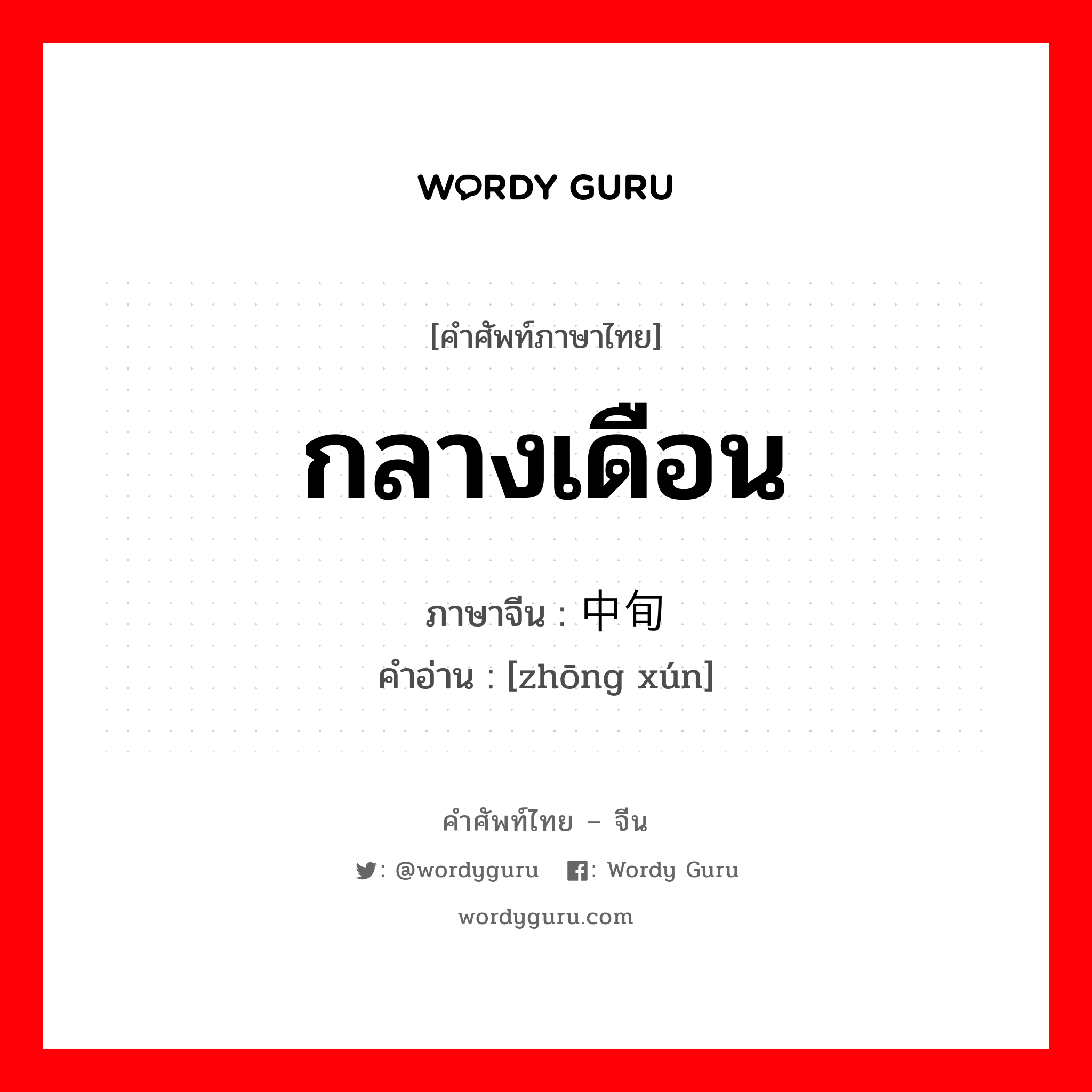 กลางเดือน ภาษาจีนคืออะไร, คำศัพท์ภาษาไทย - จีน กลางเดือน ภาษาจีน 中旬 คำอ่าน [zhōng xún]