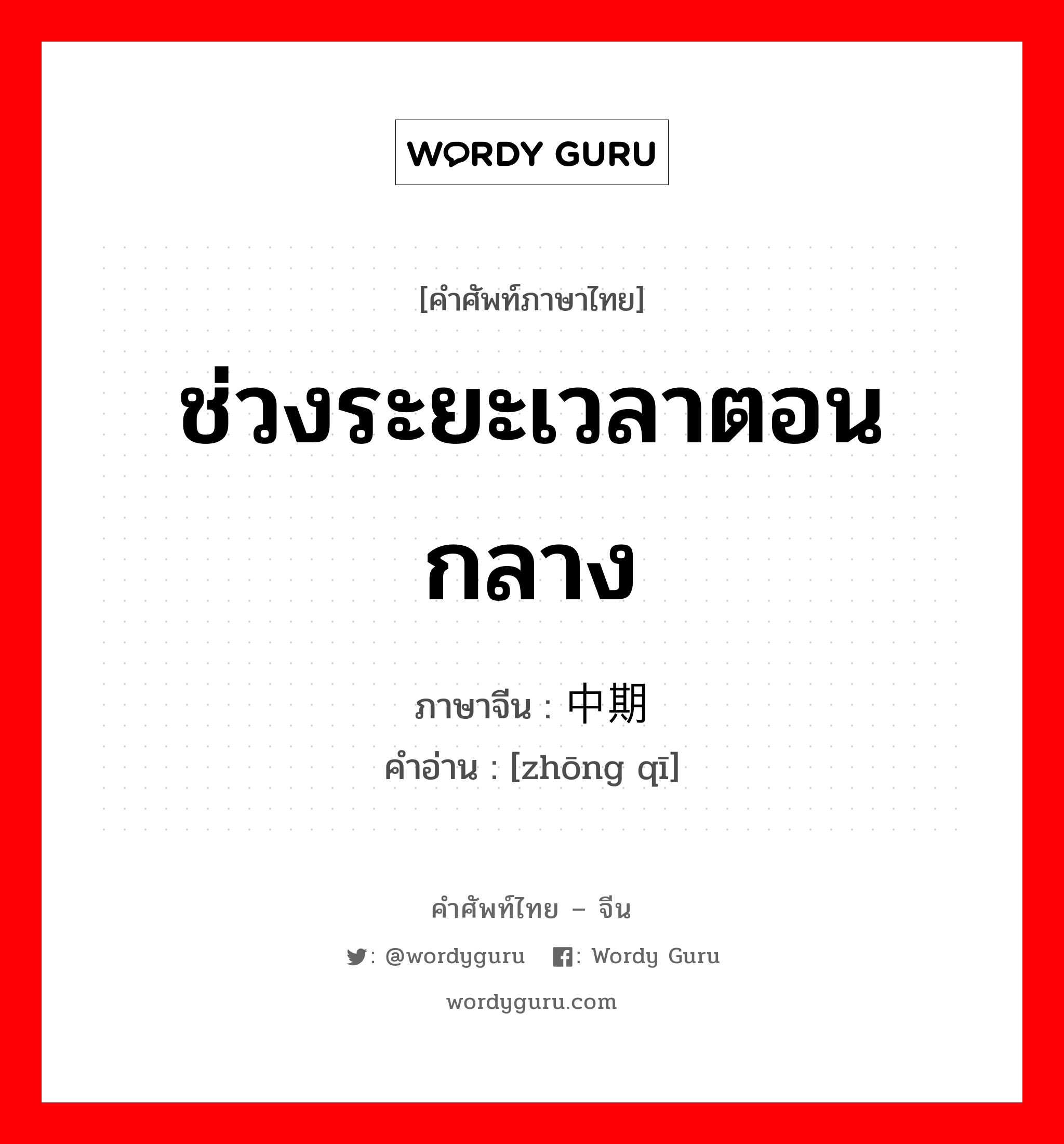 ช่วงระยะเวลาตอนกลาง ภาษาจีนคืออะไร, คำศัพท์ภาษาไทย - จีน ช่วงระยะเวลาตอนกลาง ภาษาจีน 中期 คำอ่าน [zhōng qī]