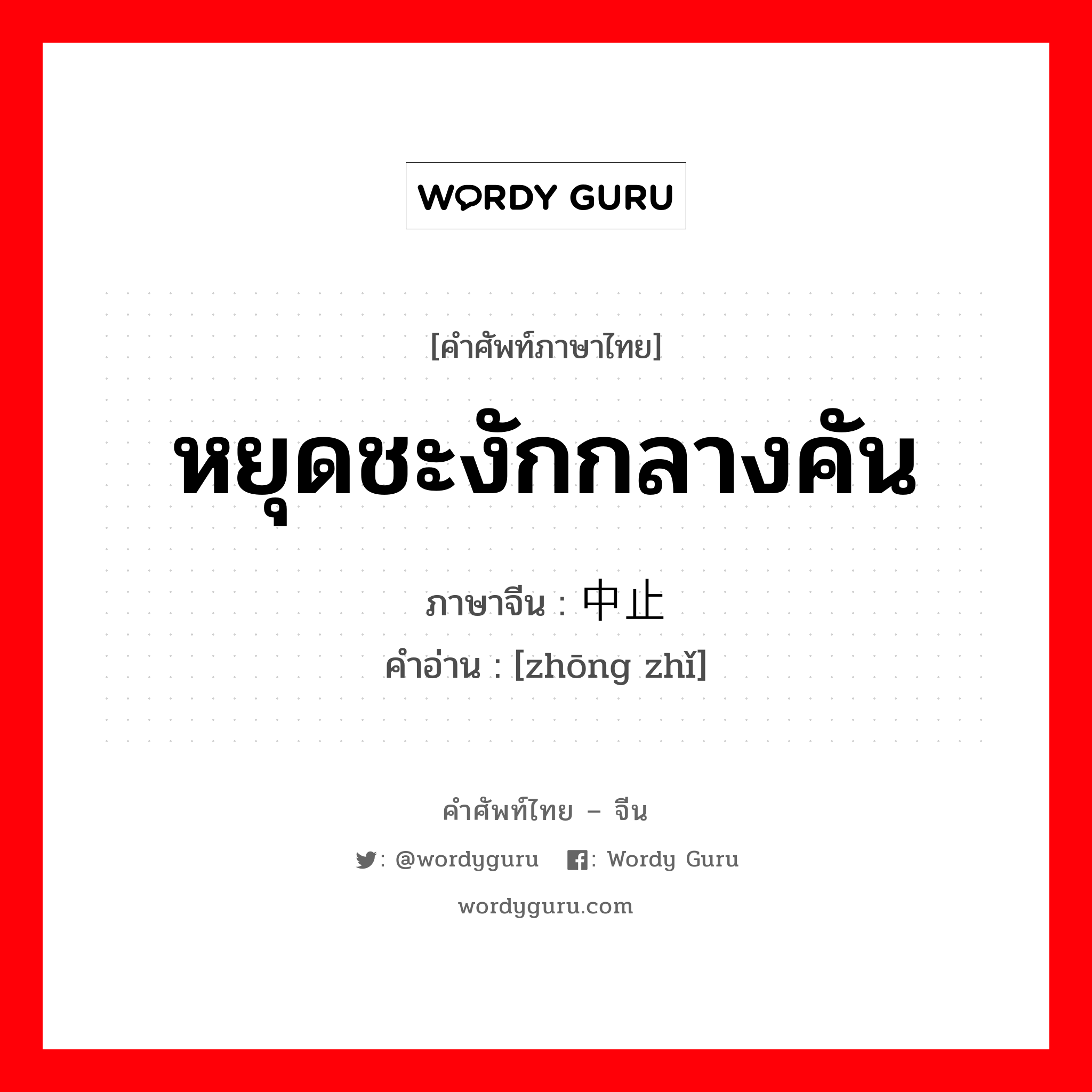 หยุดชะงักกลางคัน ภาษาจีนคืออะไร, คำศัพท์ภาษาไทย - จีน หยุดชะงักกลางคัน ภาษาจีน 中止 คำอ่าน [zhōng zhǐ]