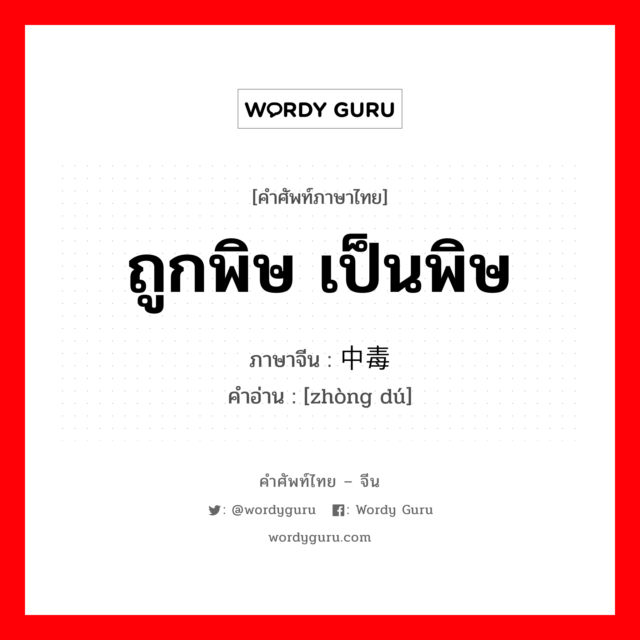 ถูกพิษ เป็นพิษ ภาษาจีนคืออะไร, คำศัพท์ภาษาไทย - จีน ถูกพิษ เป็นพิษ ภาษาจีน 中毒 คำอ่าน [zhòng dú]